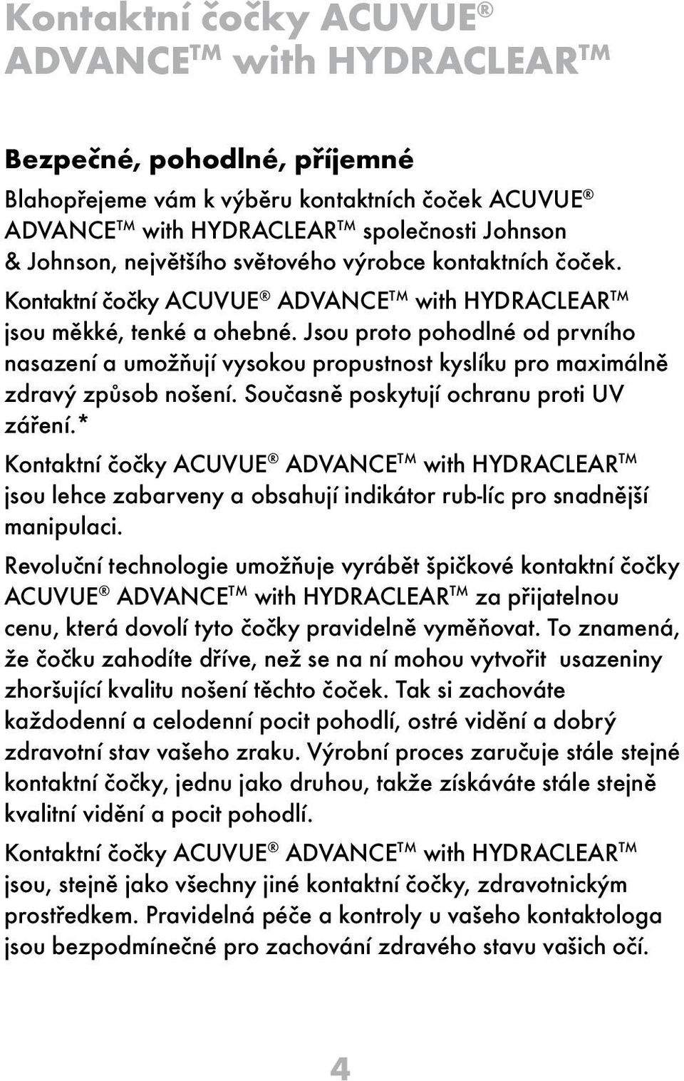 Jsou proto pohodlné od prvního nasazení a umožňují vysokou propustnost kyslíku pro maximálně zdravý způsob nošení. Současně poskytují ochranu proti UV záření.