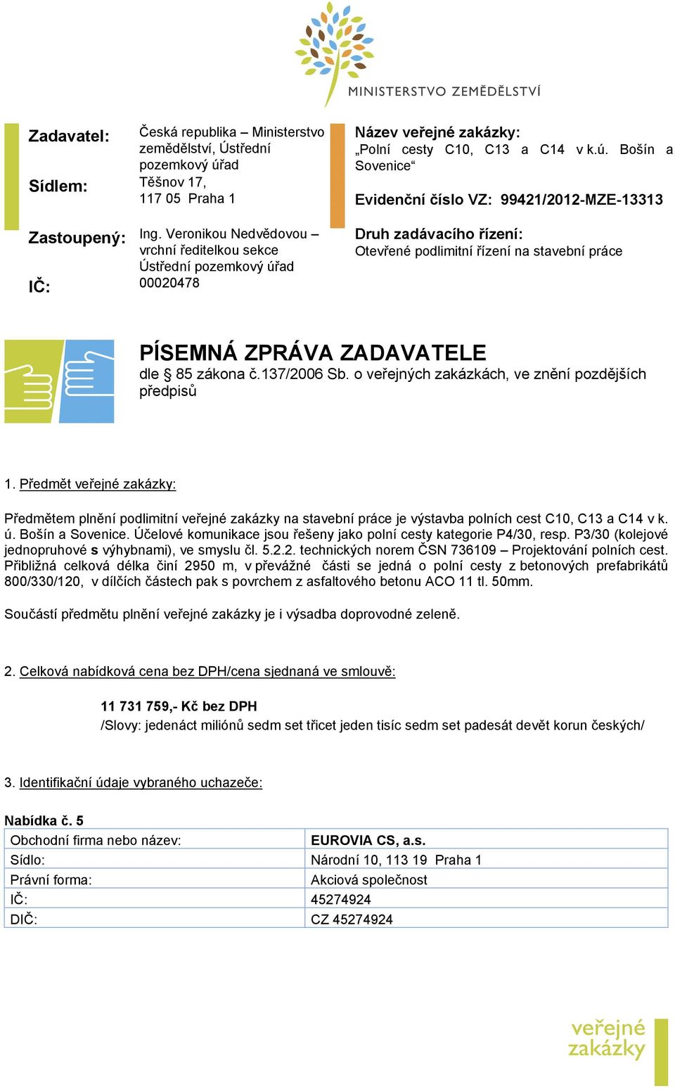 137/2006 Sb. o veřejných zakázkách, ve znění pozdějších předpisů 1. Předmět veřejné zakázky: Předmětem plnění podlimitní veřejné zakázky na stavební práce je výstavba polních cest C10, C13 a C14 v k.