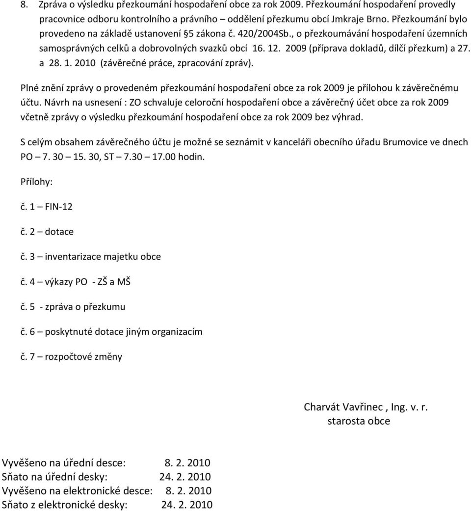 2009 (příprava dokladů, dílčí přezkum) a 27. a 28. 1. 2010 (závěrečné práce, zpracování zpráv). Plné znění zprávy o provedeném přezkoumání hospodaření obce za rok 2009 je přílohou k závěrečnému účtu.