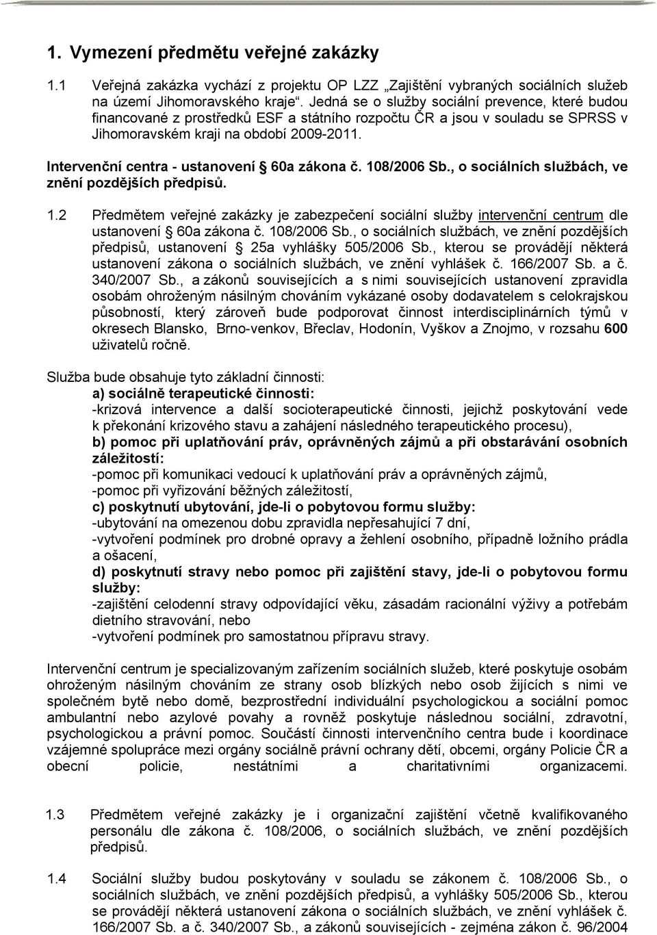 Intervenční centra - ustanovení 60a zákona č. 108/2006 Sb., o sociálních službách, ve znění pozdějších předpisů. 1.2 Předmětem veřejné zakázky je zabezpečení sociální služby intervenční centrum dle ustanovení 60a zákona č.