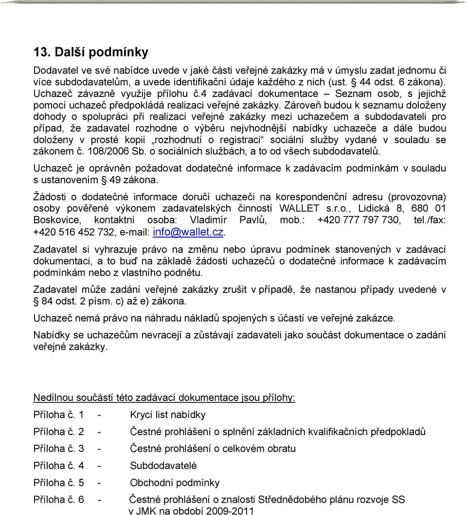 Zároveň budou k seznamu doloženy dohody o spolupráci při realizaci veřejné zakázky mezi uchazečem a subdodavateli pro případ, že zadavatel rozhodne o výběru nejvhodnější nabídky uchazeče a dále budou