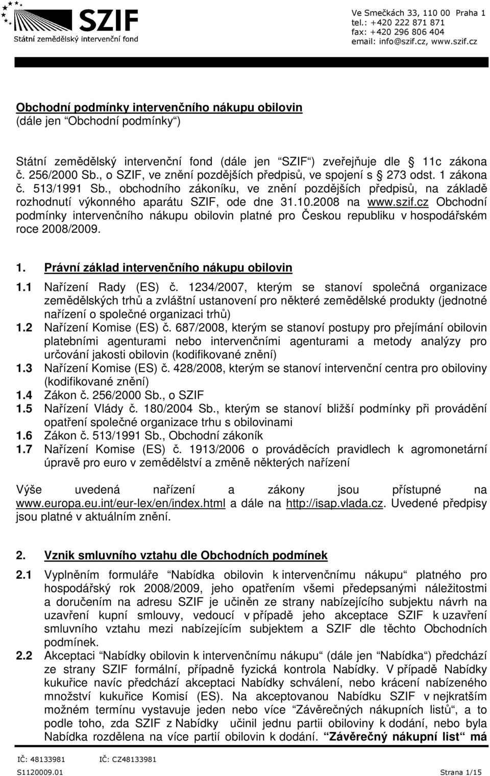 2008 na www.szif.cz Obchodní podmínky intervenčního nákupu obilovin platné pro Českou republiku v hospodářském roce 2008/2009. 1. Právní základ intervenčního nákupu obilovin 1.1 Nařízení Rady (ES) č.