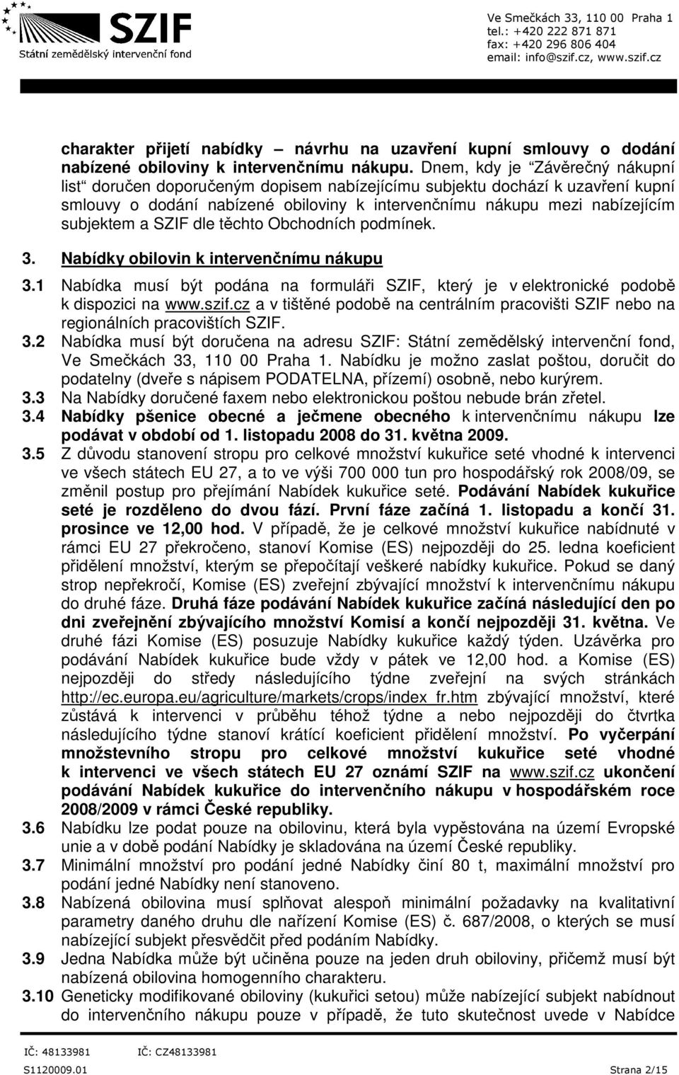 SZIF dle těchto Obchodních podmínek. 3. Nabídky obilovin k intervenčnímu nákupu 3.1 Nabídka musí být podána na formuláři SZIF, který je v elektronické podobě k dispozici na www.szif.