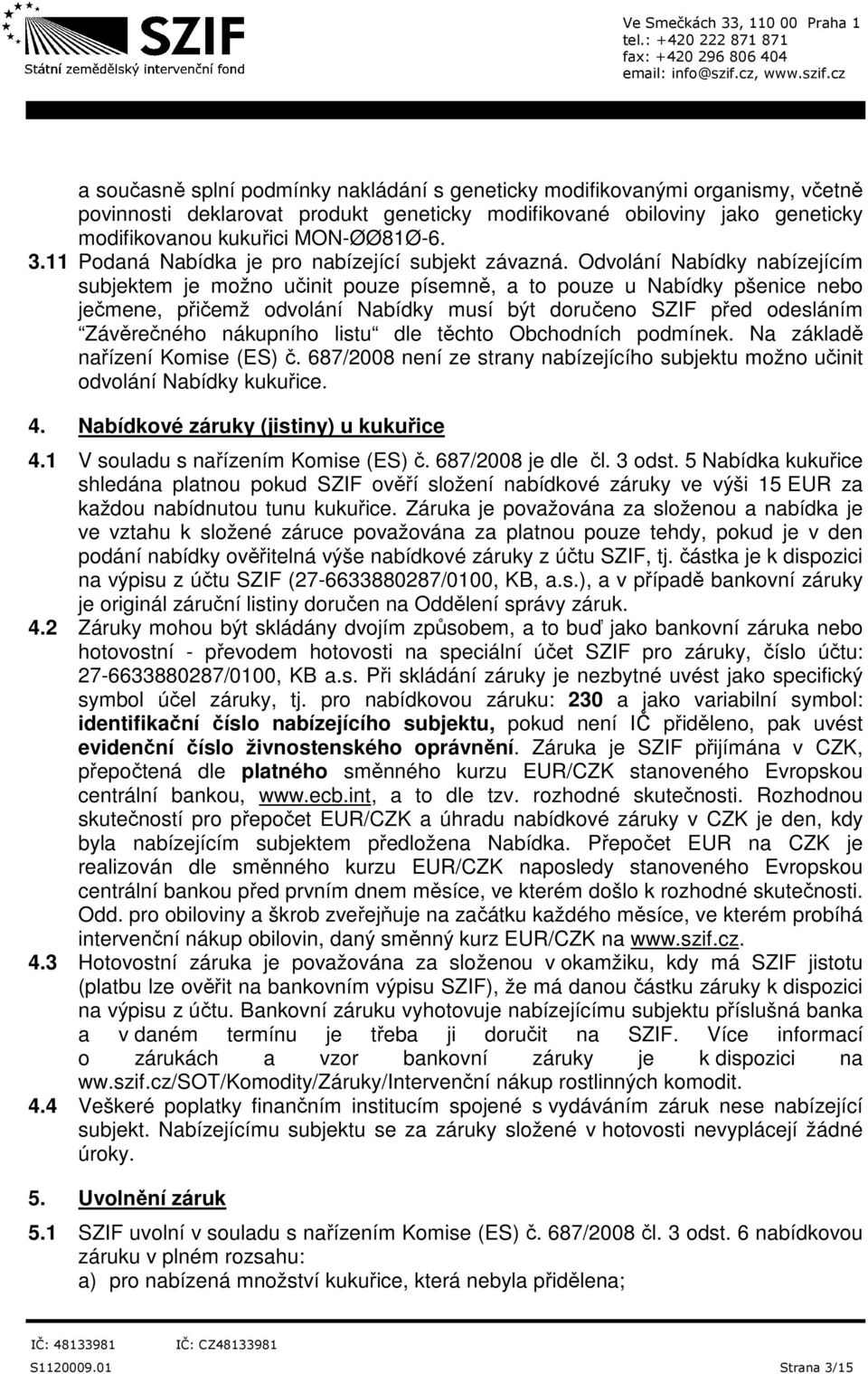 Odvolání Nabídky nabízejícím subjektem je možno učinit pouze písemně, a to pouze u Nabídky pšenice nebo ječmene, přičemž odvolání Nabídky musí být doručeno SZIF před odesláním Závěrečného nákupního