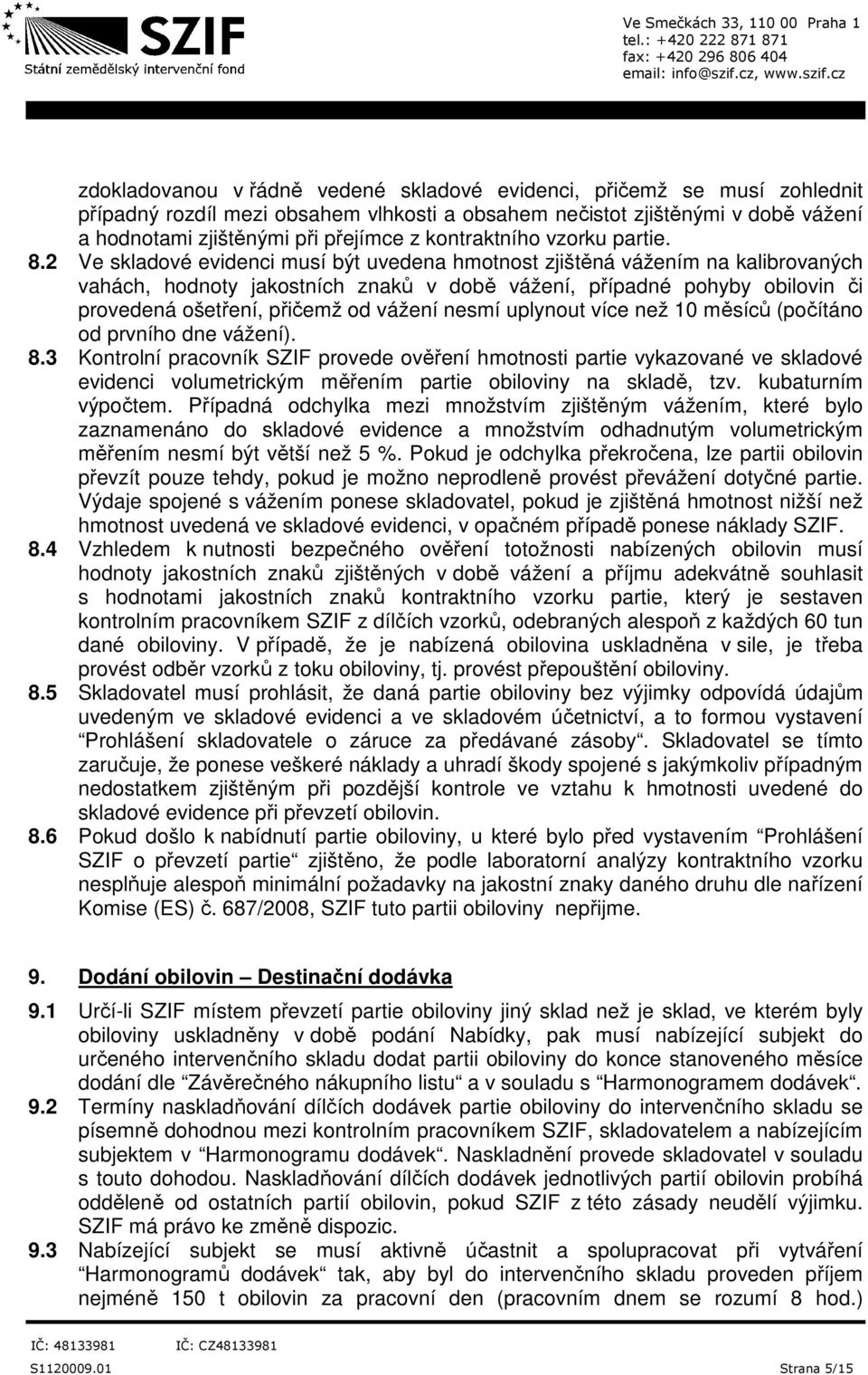 2 Ve skladové evidenci musí být uvedena hmotnost zjištěná vážením na kalibrovaných vahách, hodnoty jakostních znaků v době vážení, případné pohyby obilovin či provedená ošetření, přičemž od vážení