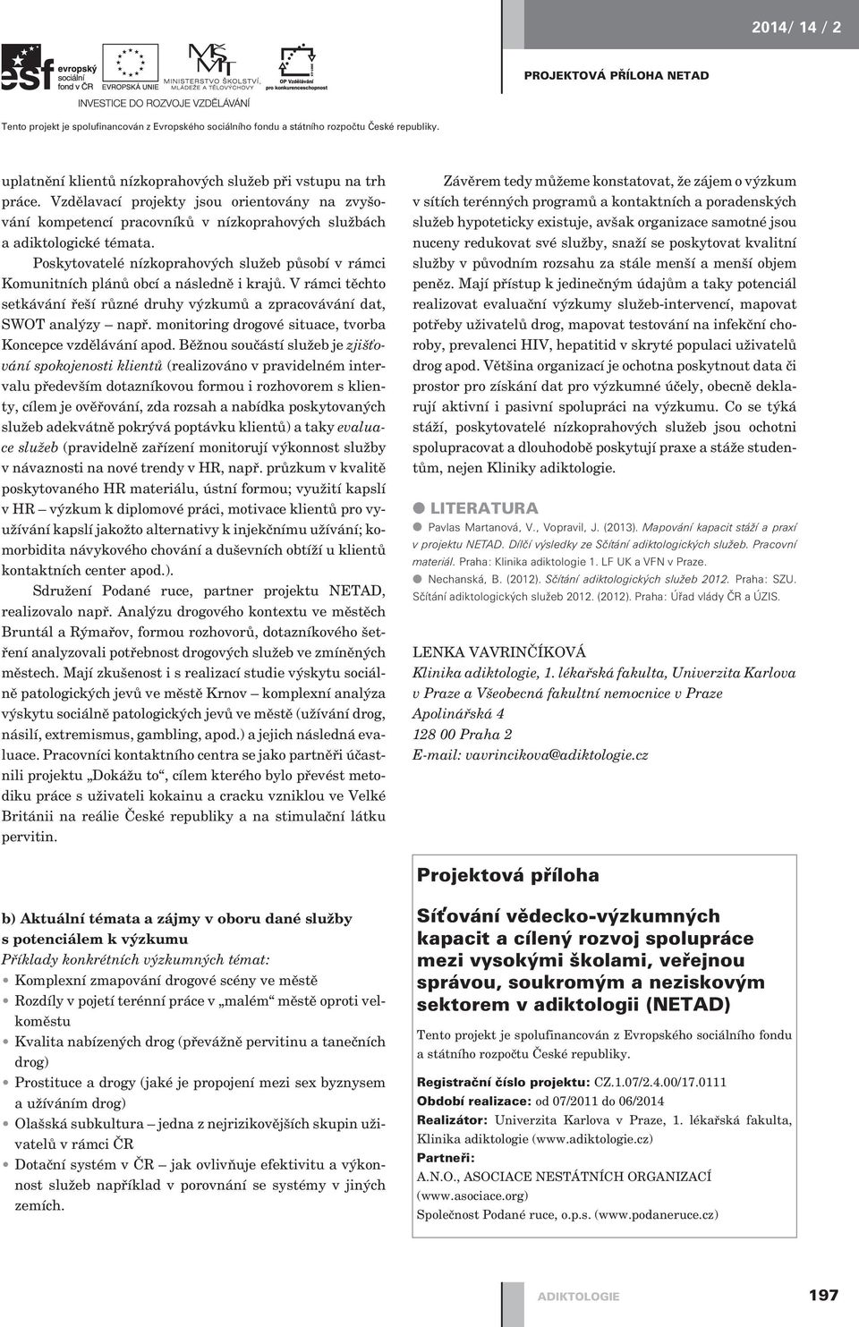 Poskytovatelé nízkoprahových služeb pùsobí v rámci Komunitních plánù obcí a následnì i ù. V rámci tìchto setkávání øeší rùzné druhy výzkumù a zpracovávání dat, SWOT analýzy napø.