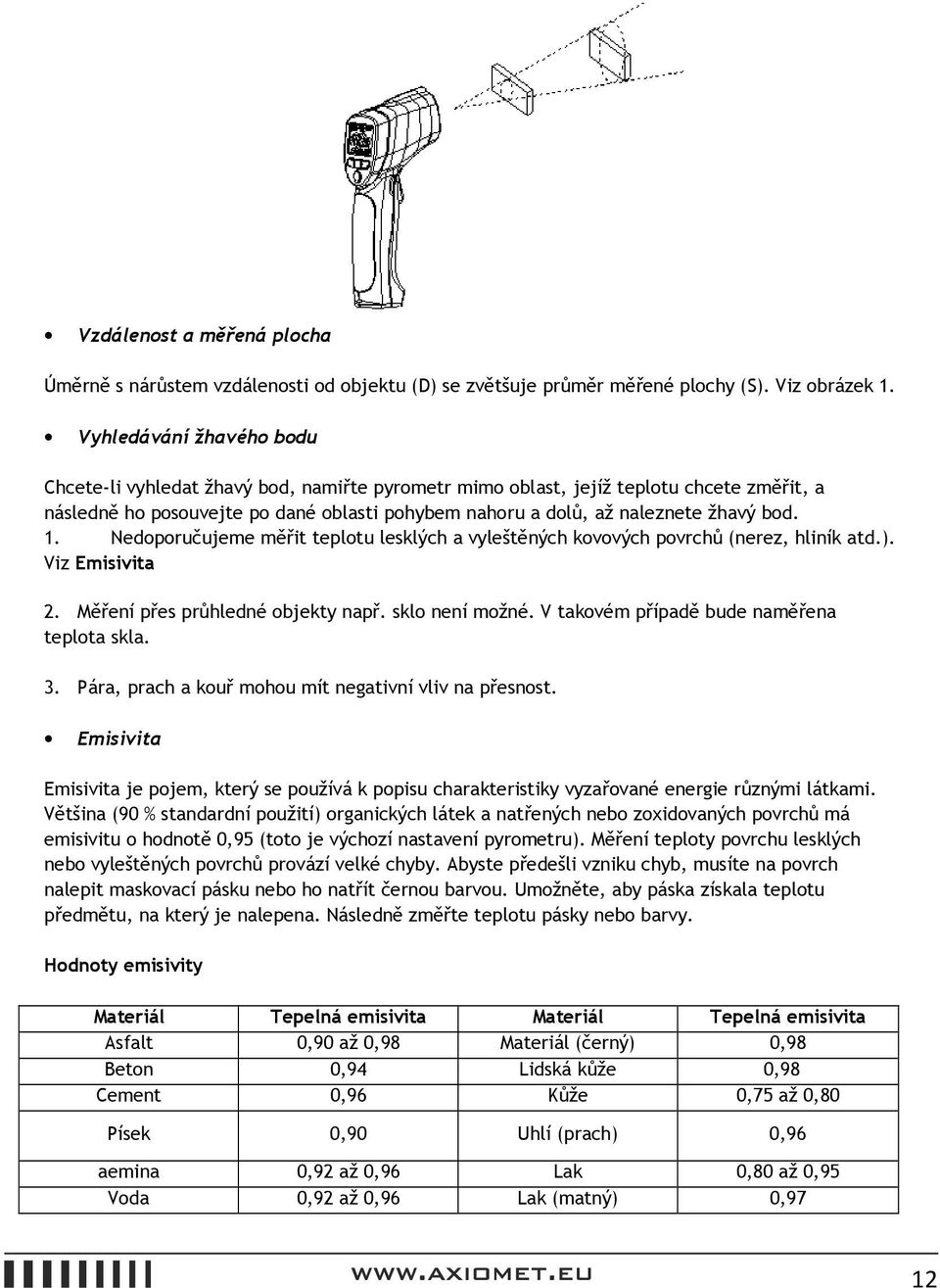 bod. 1. Nedoporučujeme měřit teplotu lesklých a vyleštěných kovových povrchů (nerez, hliník atd.). Viz Emisivita 2. Měření přes průhledné objekty např. sklo není možné.