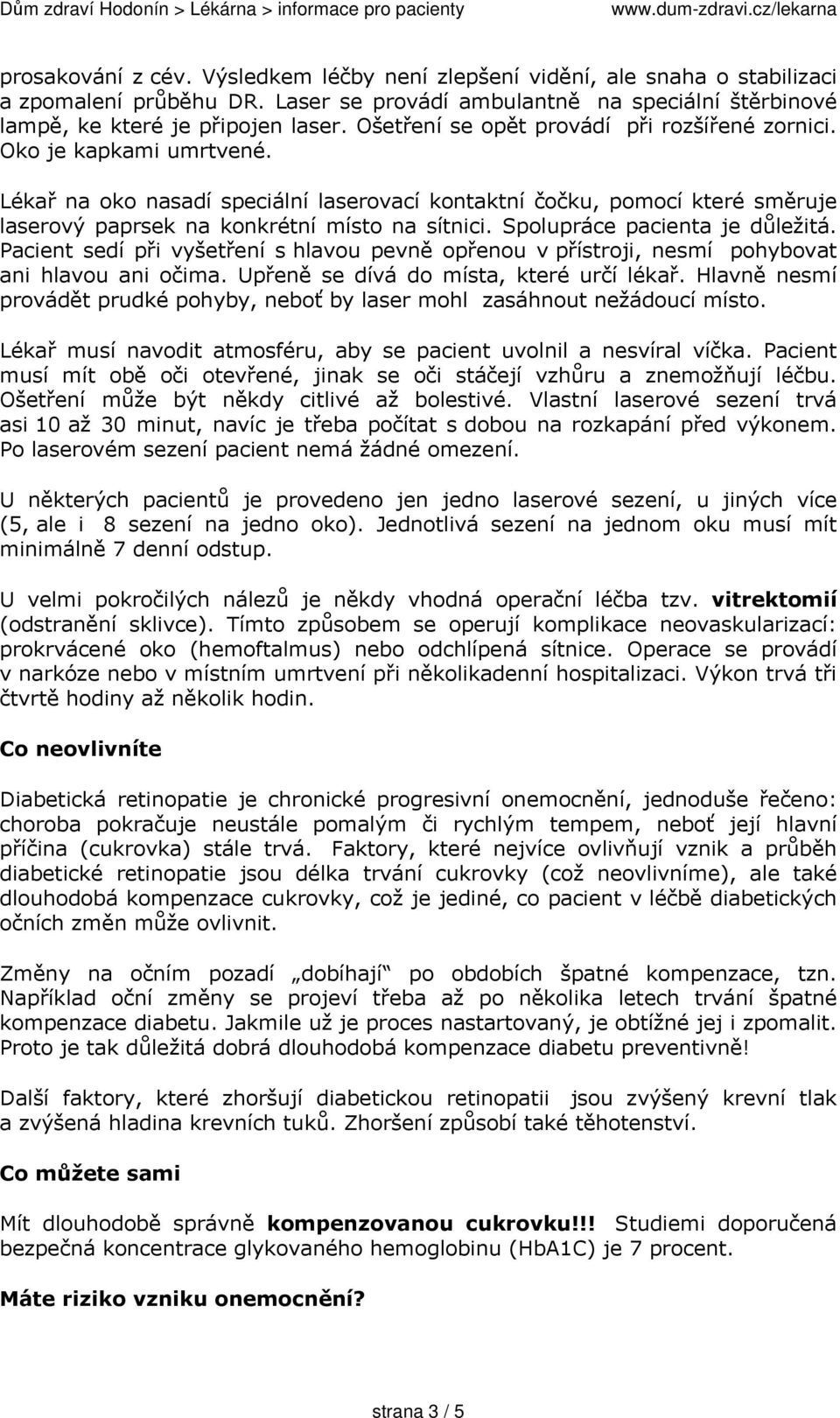 Spolupráce pacienta je důležitá. Pacient sedí při vyšetření s hlavou pevně opřenou v přístroji, nesmí pohybovat ani hlavou ani očima. Upřeně se dívá do místa, které určí lékař.