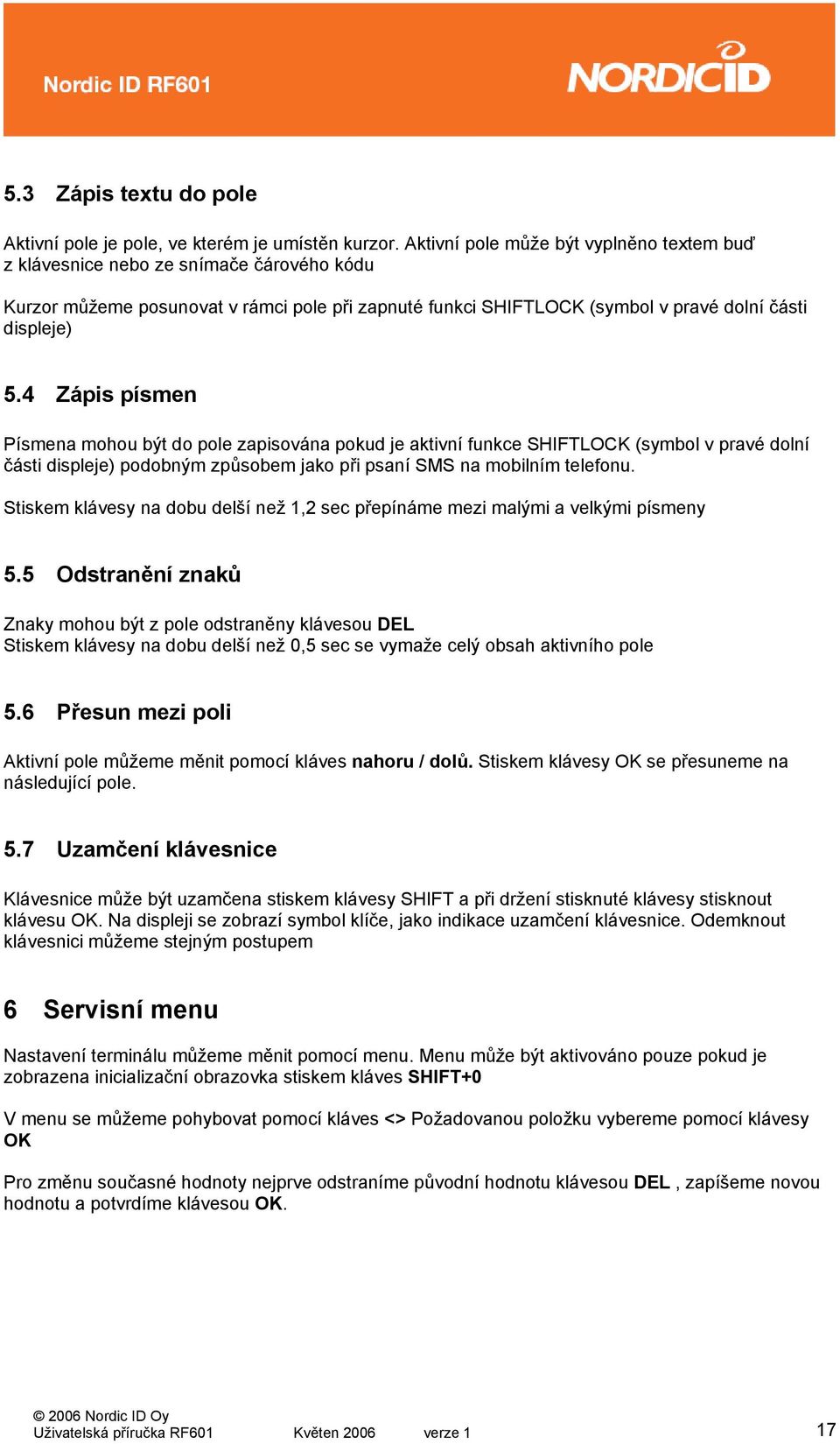 4 Zápis písmen Písmena mohou být do pole zapisována pokud je aktivní funkce SHIFTLOCK (symbol v pravé dolní části displeje) podobným způsobem jako při psaní SMS na mobilním telefonu.