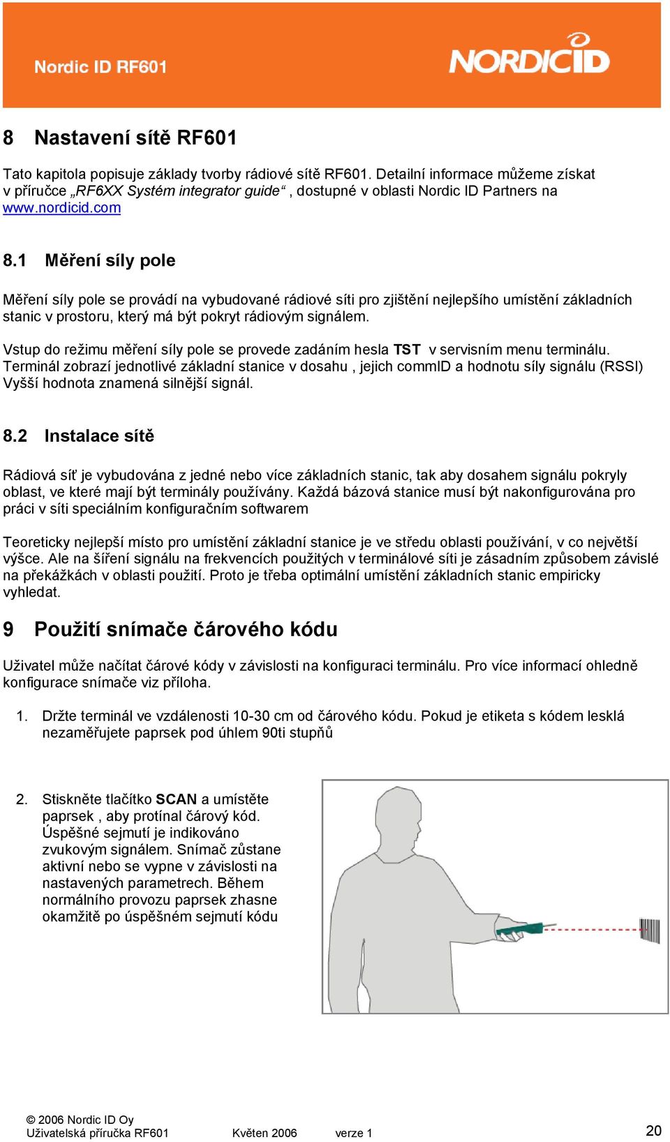 1 Měření síly pole Měření síly pole se provádí na vybudované rádiové síti pro zjištění nejlepšího umístění základních stanic v prostoru, který má být pokryt rádiovým signálem.