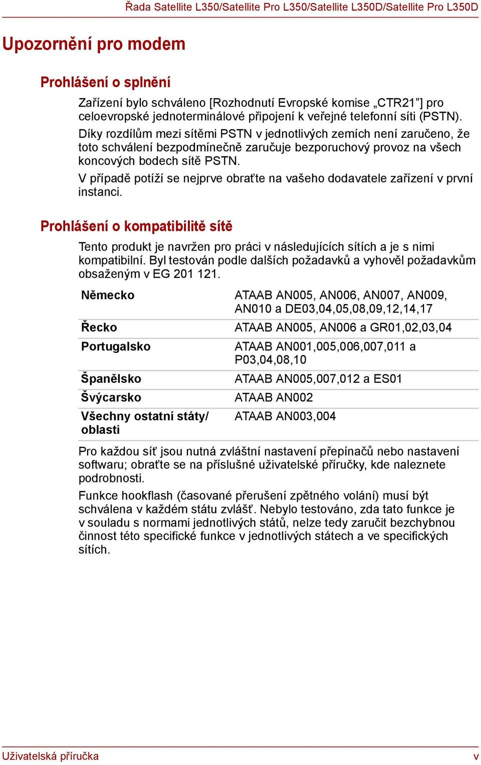 Díky rozdílům mezi sítěmi PSTN v jednotlivých zemích není zaručeno, že toto schválení bezpodmínečně zaručuje bezporuchový provoz na všech koncových bodech sítě PSTN.