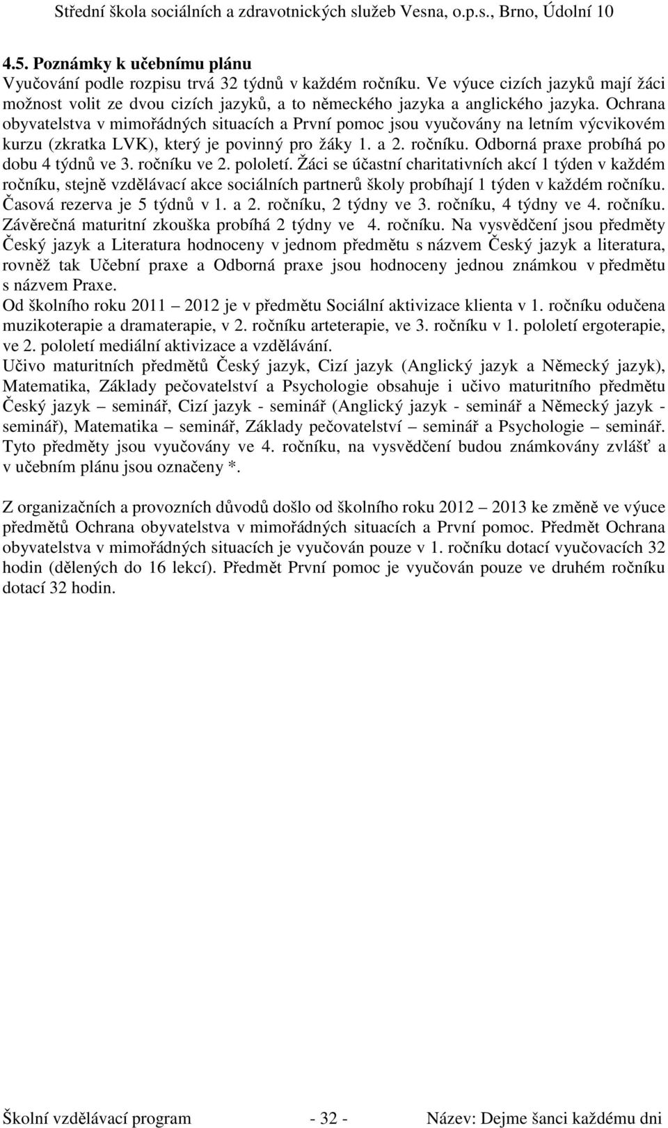 pololetí. Žáci se účastní charitativních akcí 1 týden v každém u, stejně vzdělávací akce sociálních partnerů školy probíhají 1 týden v každém u. Časová rezerva je 5 týdnů v 1. a 2. u, 2 týdny ve 3.