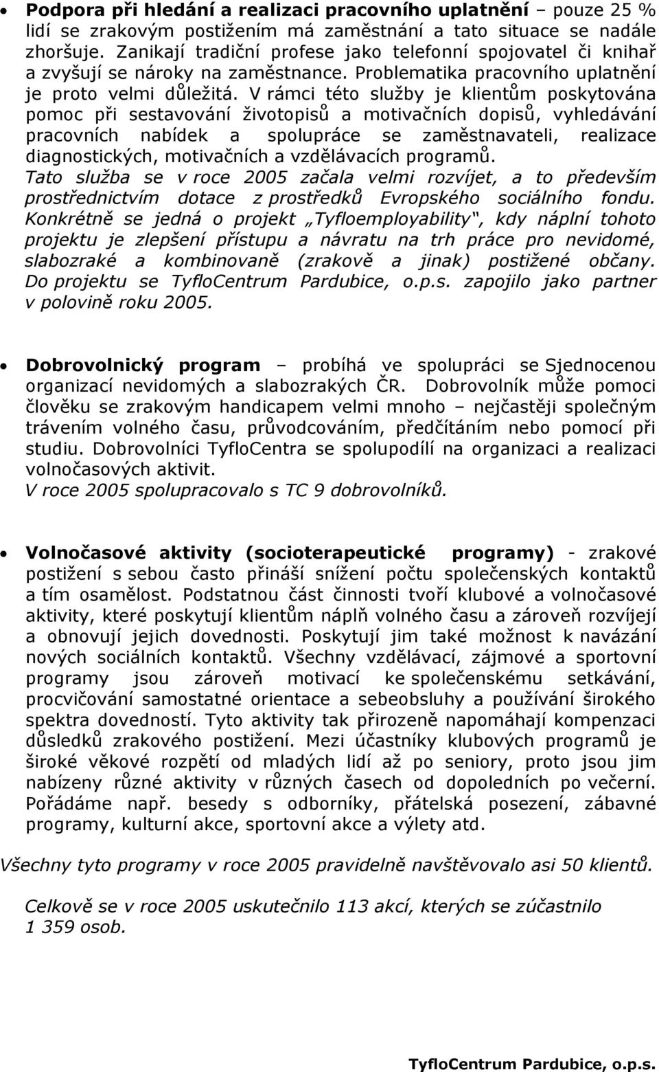 V rámci této služby je klientům poskytována pomoc při sestavování životopisů a motivačních dopisů, vyhledávání pracovních nabídek a spolupráce se zaměstnavateli, realizace diagnostických, motivačních