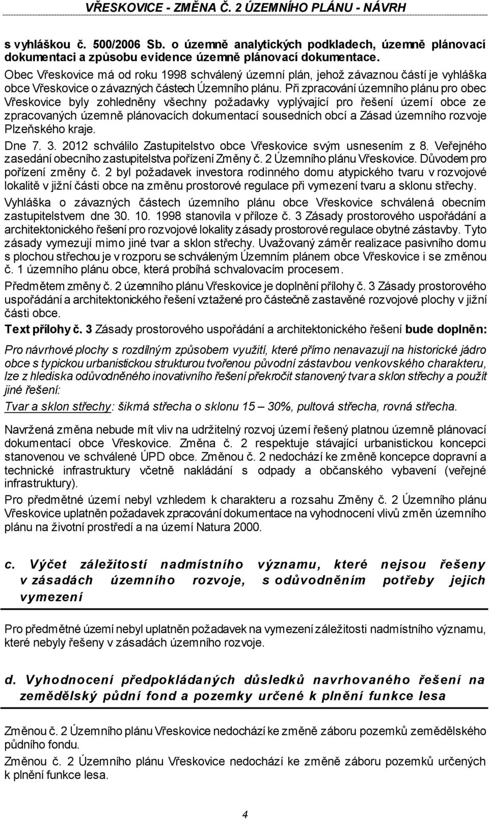 Při zpracování územního plánu pro obec Vřeskovice byly zohledněny všechny požadavky vyplývající pro řešení území obce ze zpracovaných územně plánovacích dokumentací sousedních obcí a Zásad územního