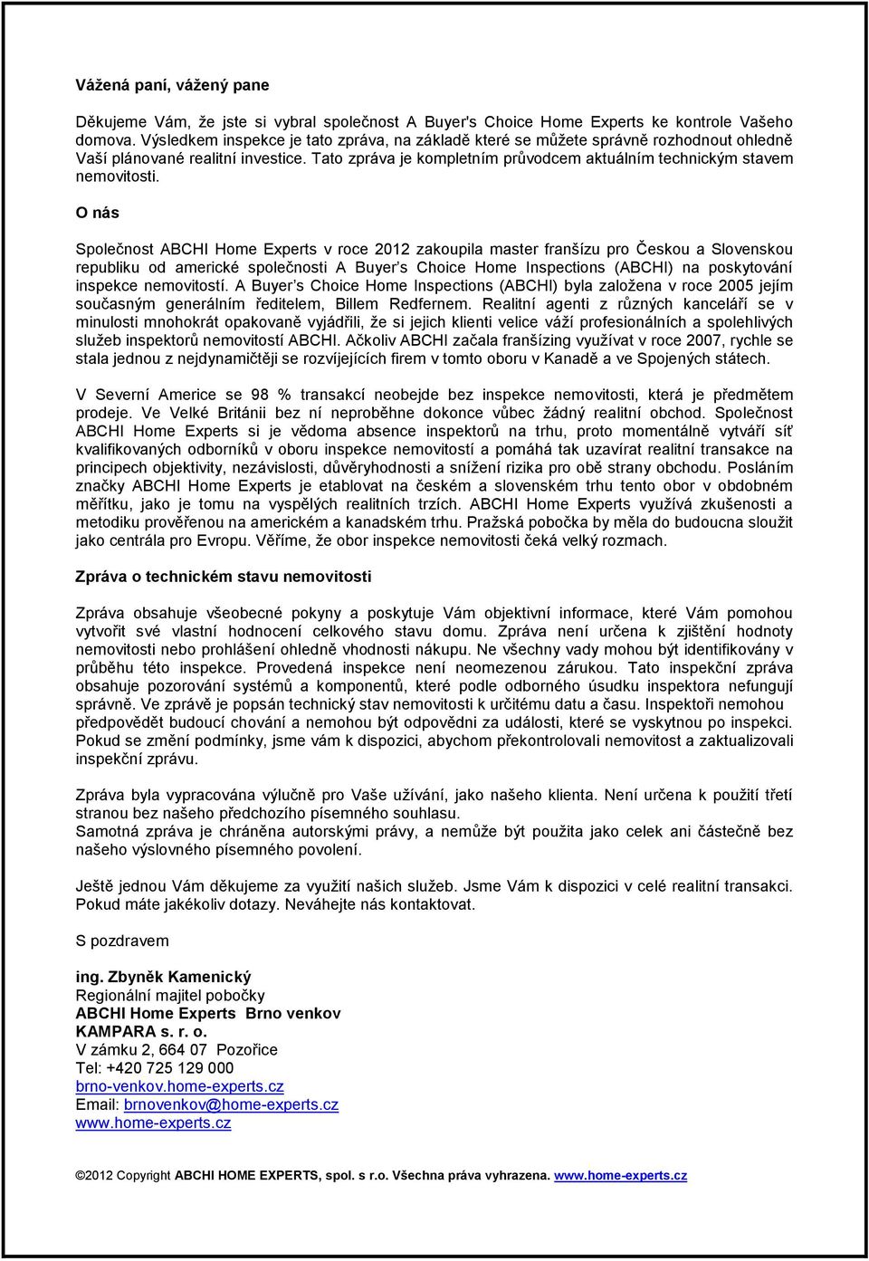 O nás Společnost ABCHI Home Experts v roce 2012 zakoupila master franšízu pro Českou a Slovenskou republiku od americké společnosti A Buyer s Choice Home Inspections (ABCHI) na poskytování inspekce