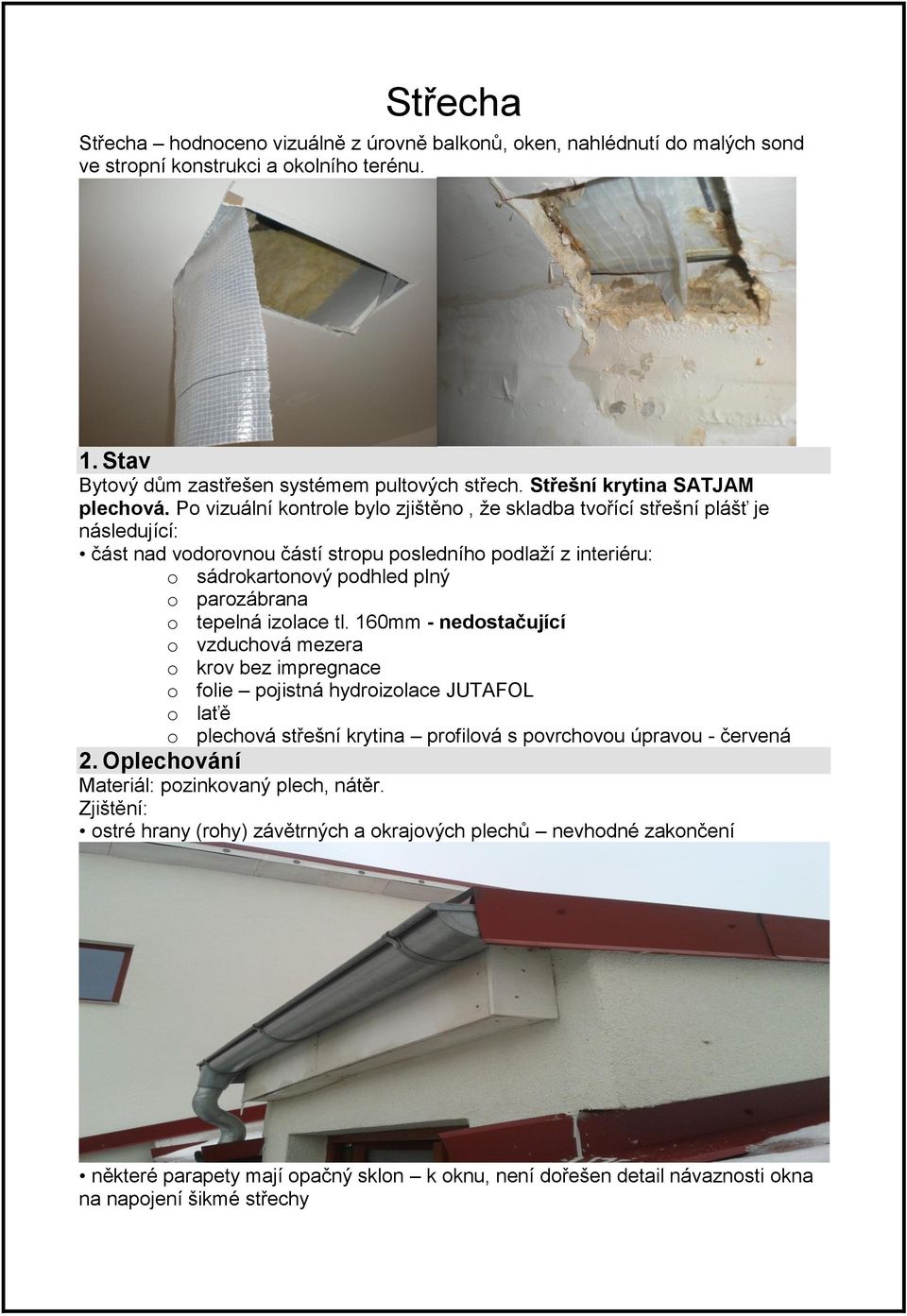 Po vizuální kontrole bylo zjištěno, že skladba tvořící střešní plášť je následující: část nad vodorovnou částí stropu posledního podlaží z interiéru: o sádrokartonový podhled plný o parozábrana o