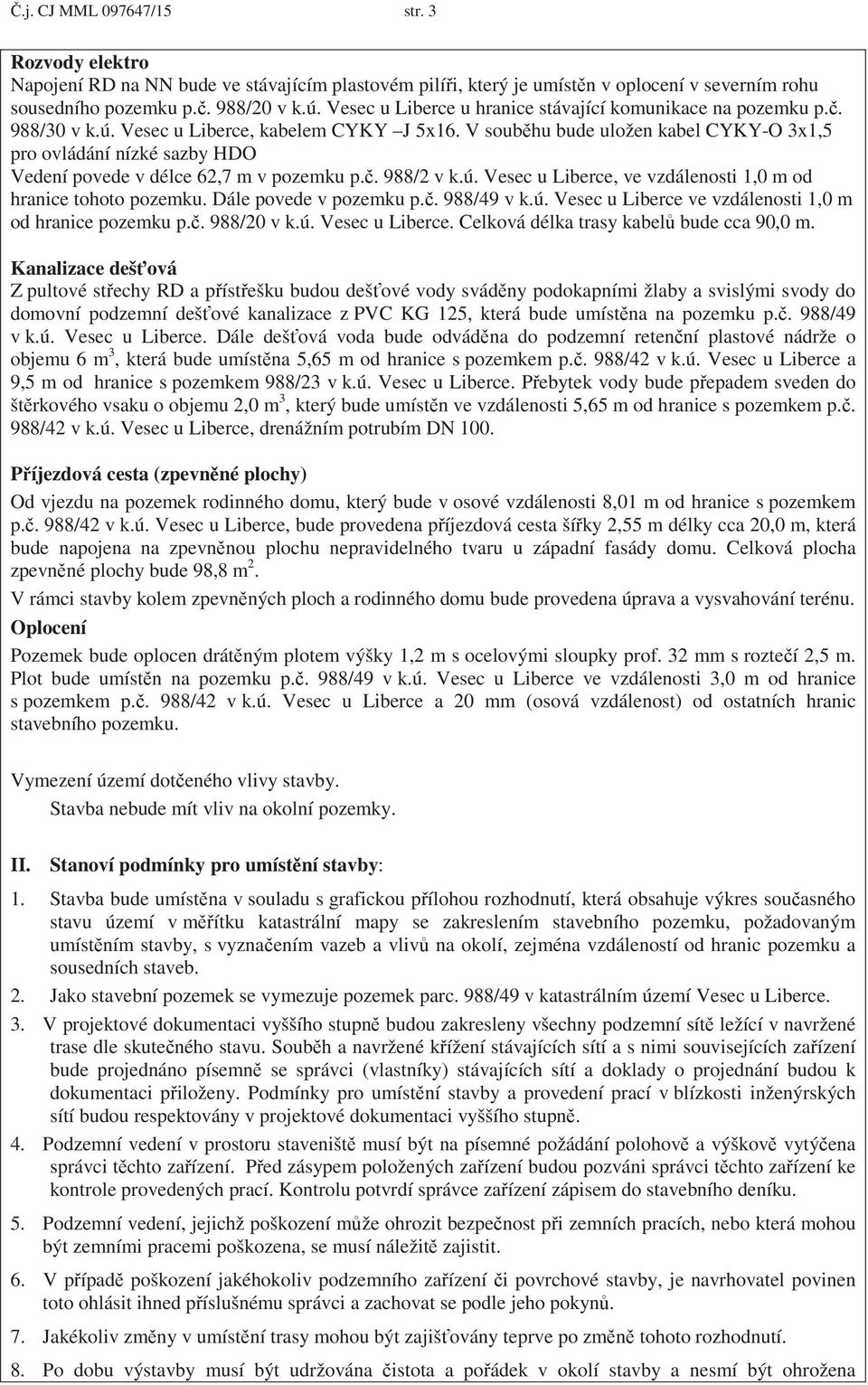 V soub hu bude uložen kabel CYKY-O 3x1,5 pro ovládání nízké sazby HDO Vedení povede v délce 62,7 m v pozemku p.. 988/2 v k.ú. Vesec u Liberce, ve vzdálenosti 1,0 m od hranice tohoto pozemku.