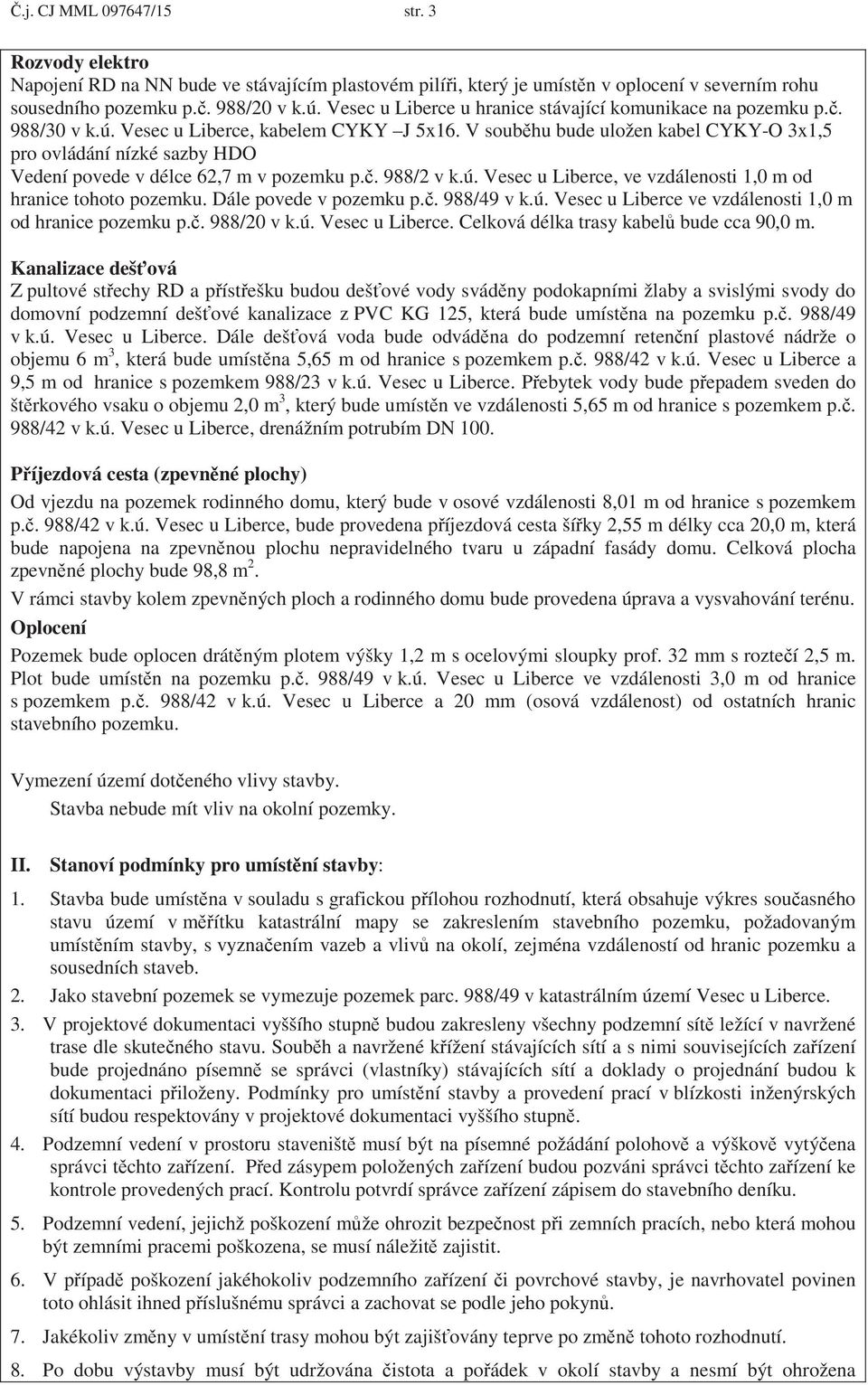 V soub hu bude uložen kabel CYKY-O 3x1,5 pro ovládání nízké sazby HDO Vedení povede v délce 62,7 m v pozemku p.. 988/2 v k.ú. Vesec u Liberce, ve vzdálenosti 1,0 m od hranice tohoto pozemku.