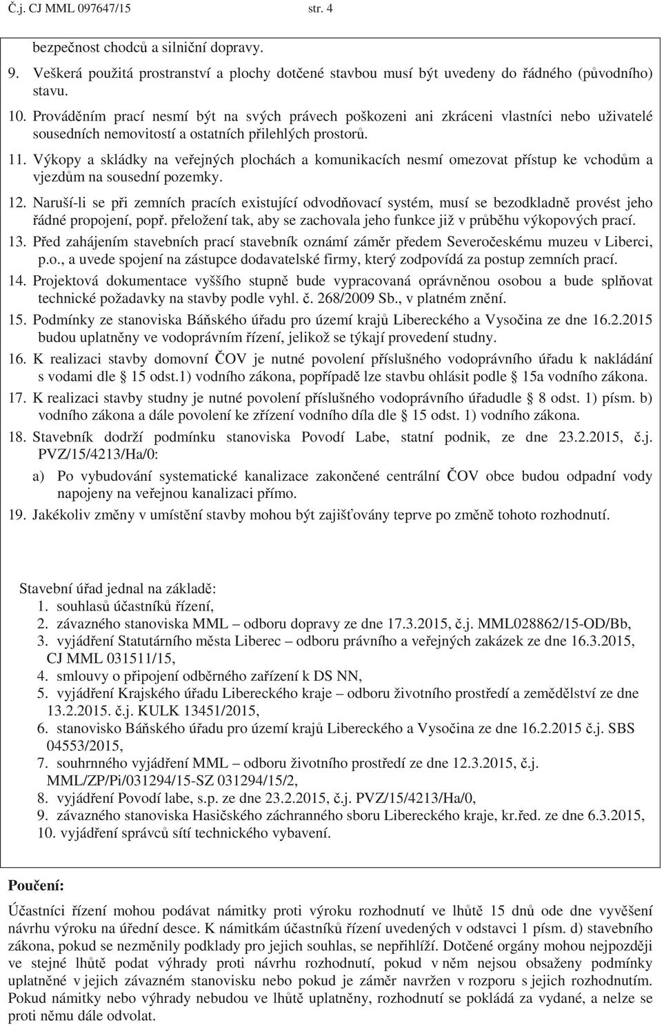 Výkopy a skládky na ve ejných plochách a komunikacích nesmí omezovat p ístup ke vchod m a vjezd m na sousední pozemky. 12.