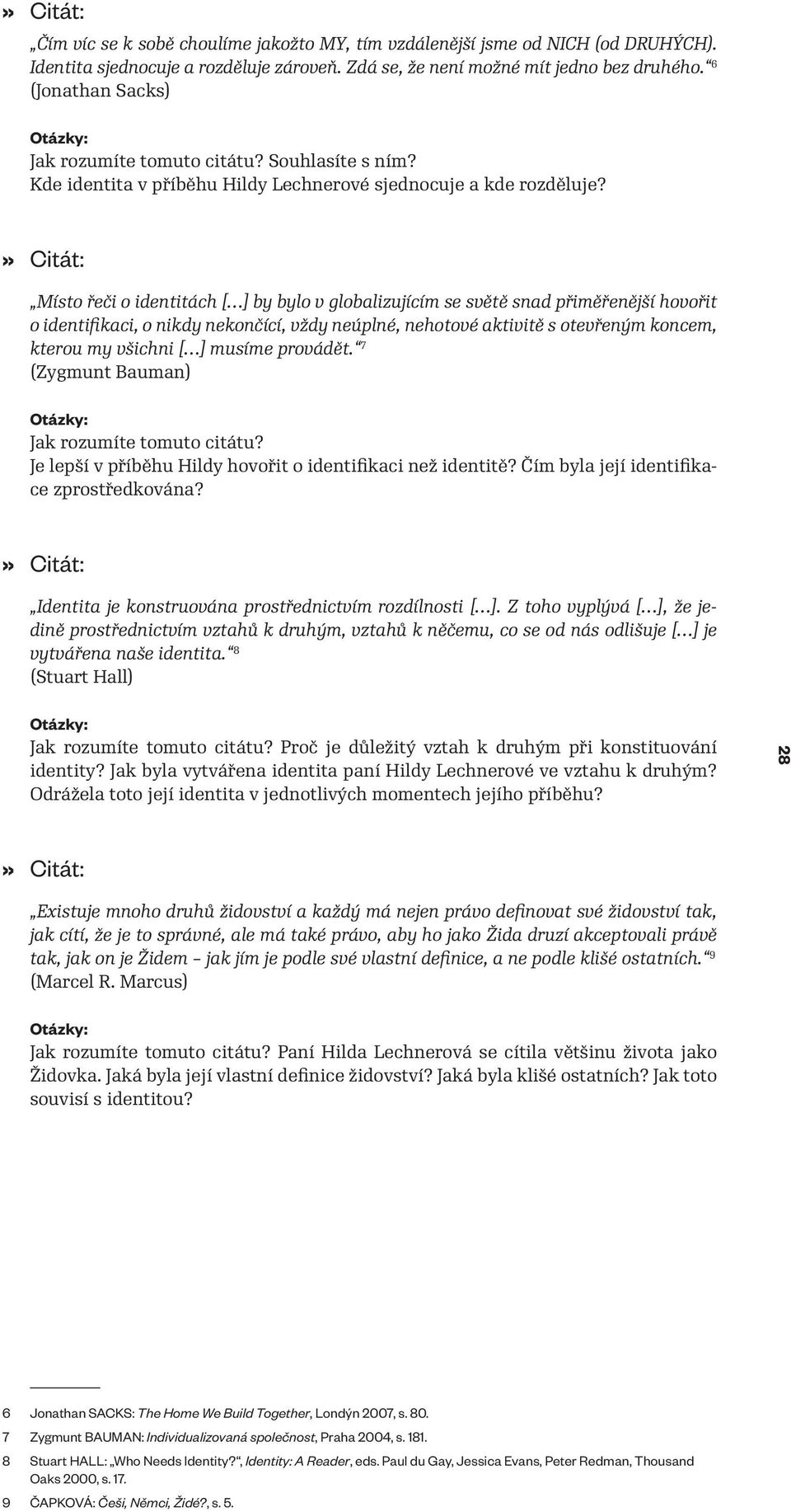 Místo řeči o identitách [ ] by bylo v globalizujícím se světě snad přiměřenější hovořit o identifikaci, o nikdy nekončící, vždy neúplné, nehotové aktivitě s otevřeným koncem, kterou my všichni [ ]