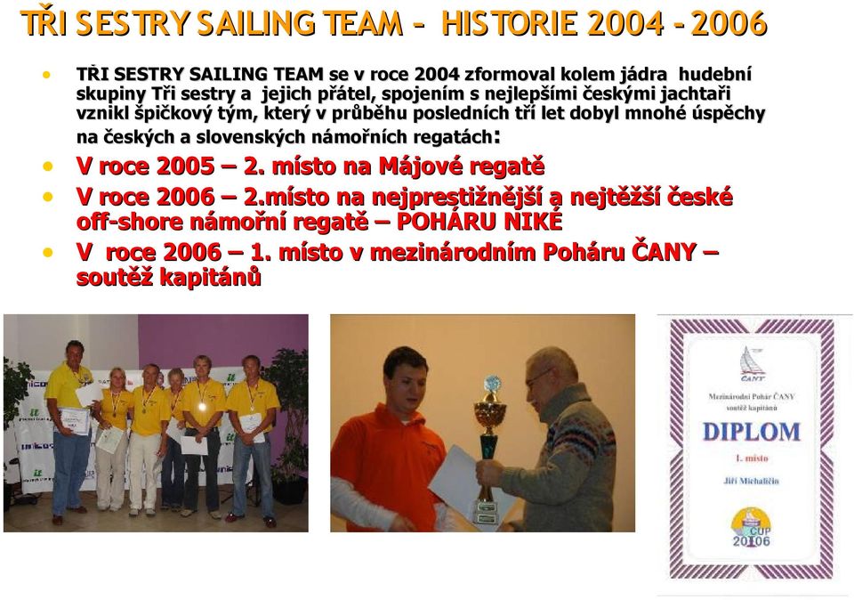 úspěchy na českých a slovenských námořních regatách: V roce 2005 2. místo na Májové regatě V roce 2006 2.