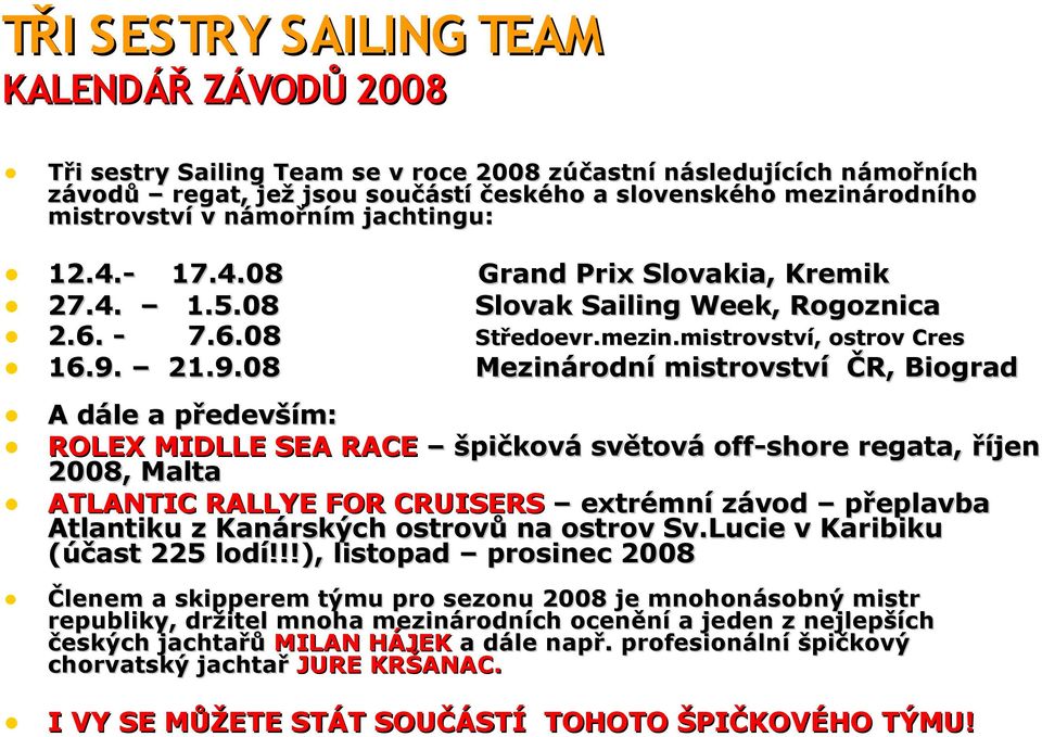 21.9.08 Mezinárodní mistrovství ČR, Biograd A dále a především: ROLEX MIDLLE SEA RACE špičková světová off-shore regata, říjen 2008, Malta ATLANTIC RALLYE FOR CRUISERS extrémní závod přeplavba