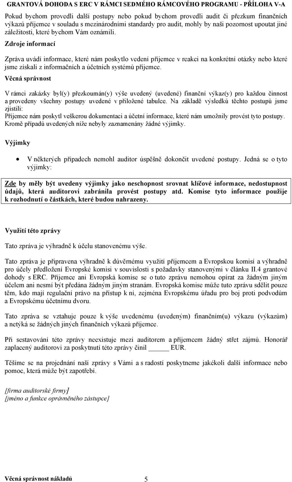 Zdroje informací Zpráva uvádí informace, které nám poskytlo vedení příjemce v reakci na konkrétní otázky nebo které jsme získali z informačních a účetních systémů příjemce.