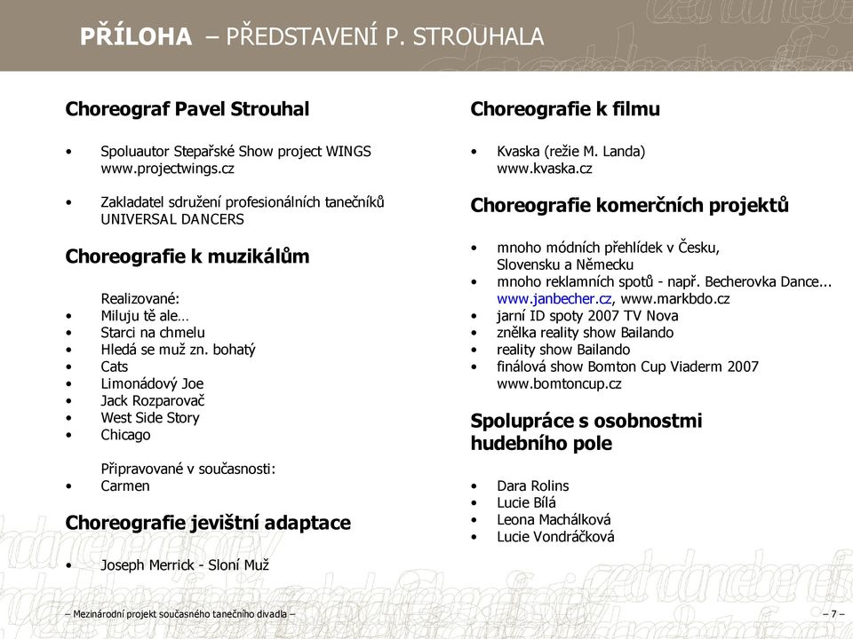 bohatý Cats Limonádový Joe Jack Rozparovač West Side Story Chicago Připravované v současnosti: Carmen Choreografie jevištní adaptace Choreografie k filmu Kvaska (režie M. Landa) www.kvaska.