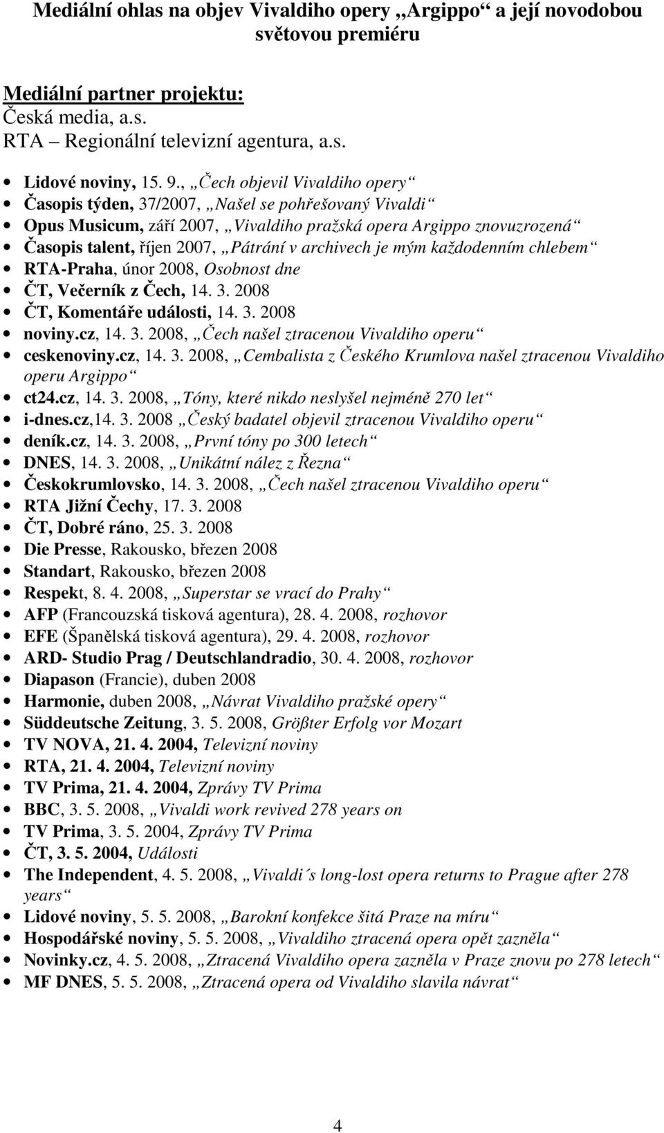 archivech je mým každodenním chlebem RTA-Praha, únor 2008, Osobnost dne ČT, Večerník z Čech, 14. 3. 2008 ČT, Komentáře události, 14. 3. 2008 noviny.cz, 14. 3. 2008, Čech našel ztracenou Vivaldiho operu ceskenoviny.