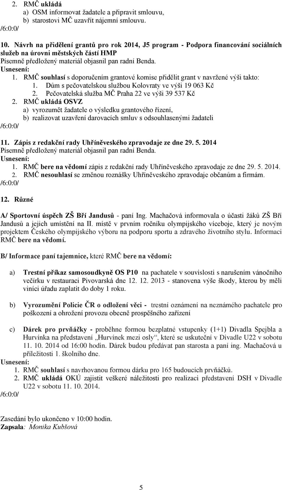 RMČ souhlasí s doporučením grantové komise přidělit grant v navržené výši takto: 1. Dům s pečovatelskou službou Kolovraty ve výši 19 063 Kč 2.