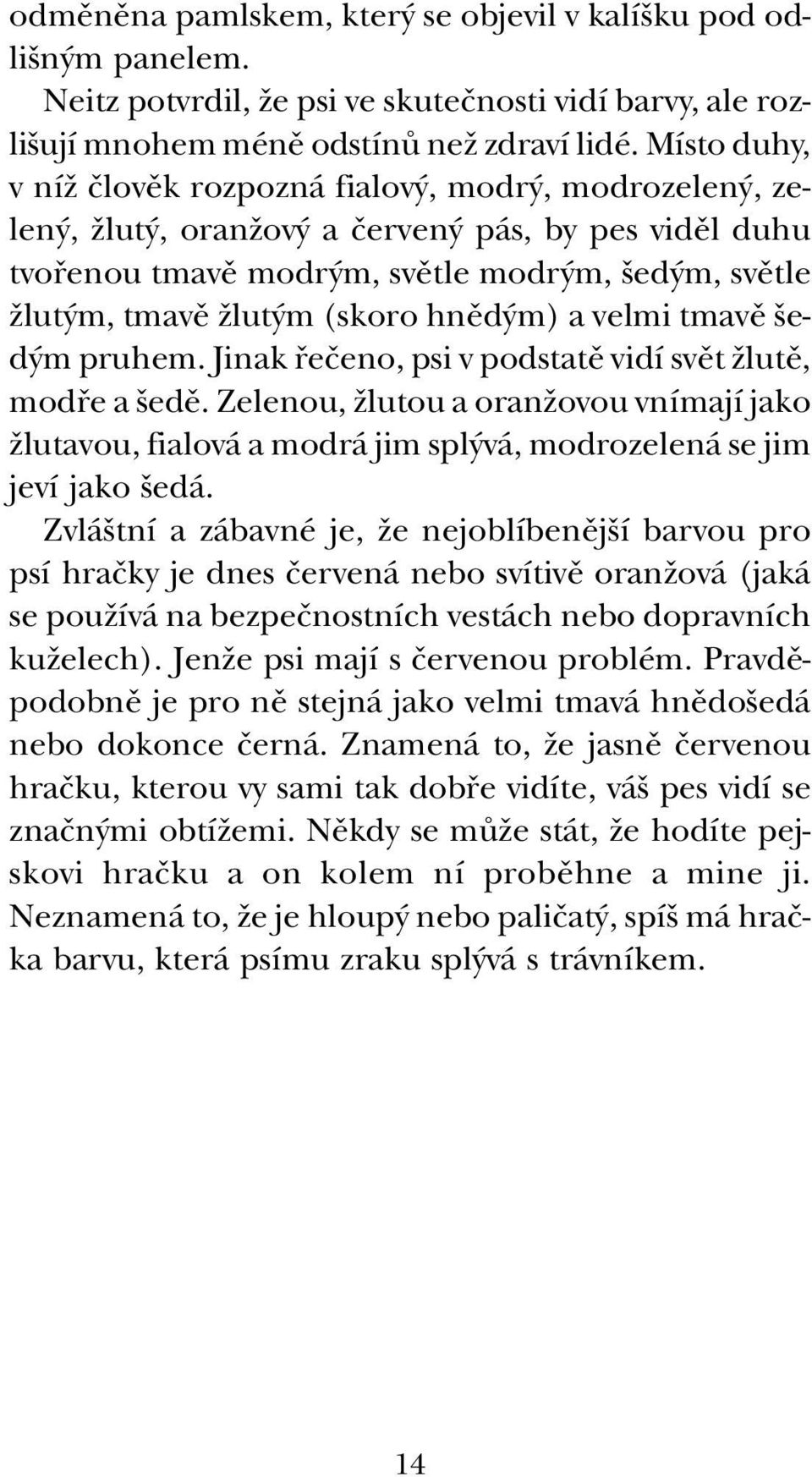 m) a velmi tmavû ed m pruhem. Jinak fieãeno, psi v podstatû vidí svût Ïlutû, modfie a edû.