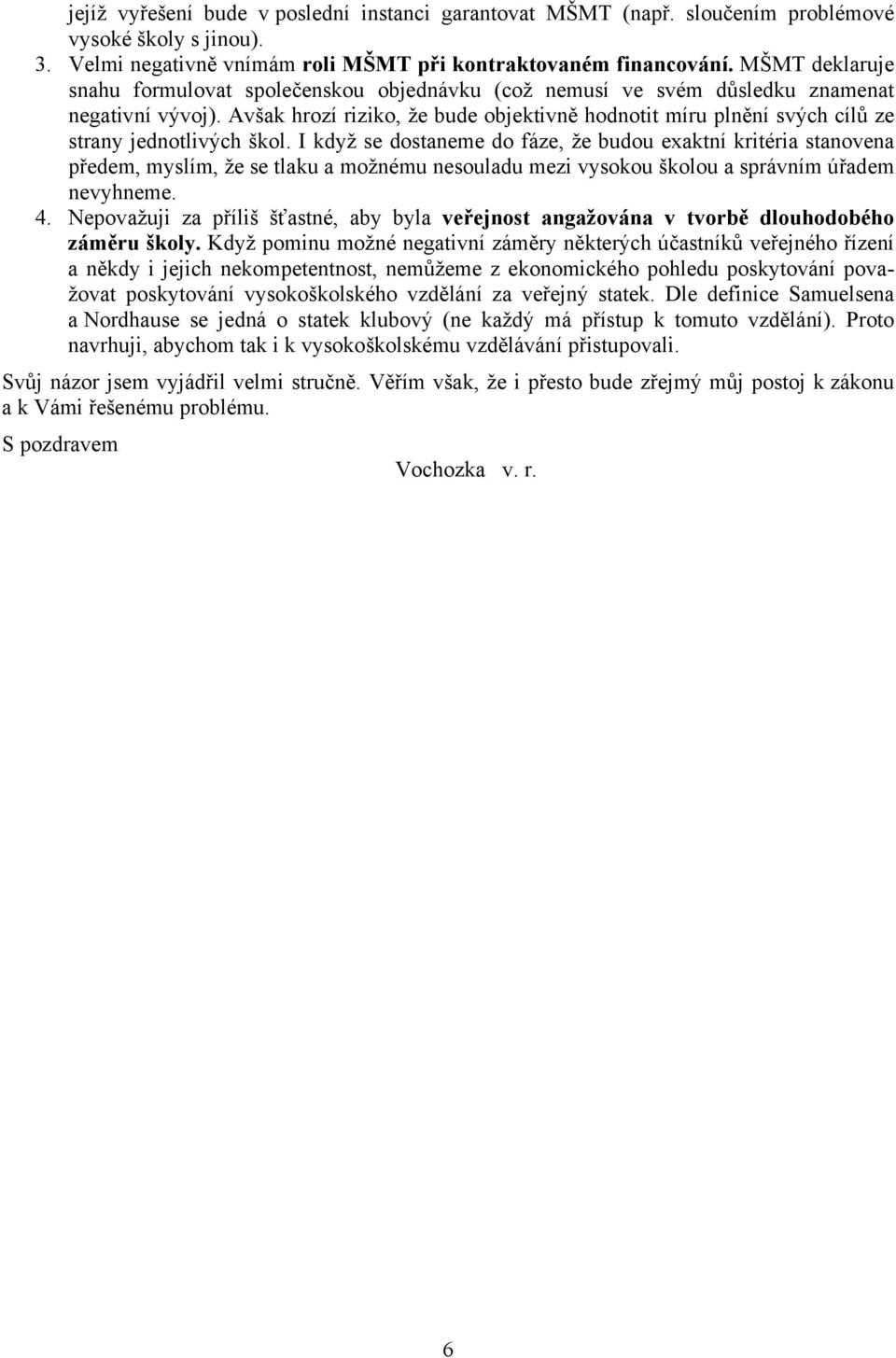 Avšak hrozí riziko, že bude objektivně hodnotit míru plnění svých cílů ze strany jednotlivých škol.