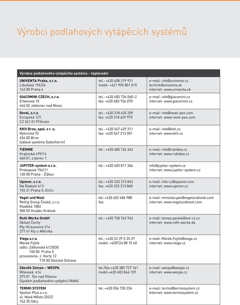 r.o. Na Radosti 413 155 21 Praha 5-Zličín Vogel und Noot Rettig Group Česká, s.r.o. Kladská 1082 500 03 Hradec Králové Roth Werke GmbH Oblast Čechy Kly Krausovna 314 277 41 Kly u Mělníka Viega s.r.o. Marek Fojtik sídlo: Zdíkovská 61/3030 150 00 Praha 5 provozovna: J.