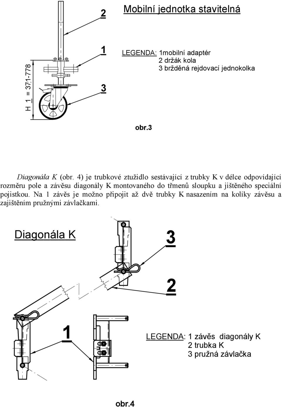 4) je trubkové ztužidlo sestávající z trubky K v délce odpovídající rozměru pole a závěsu diagonály K montovaného do třmenů