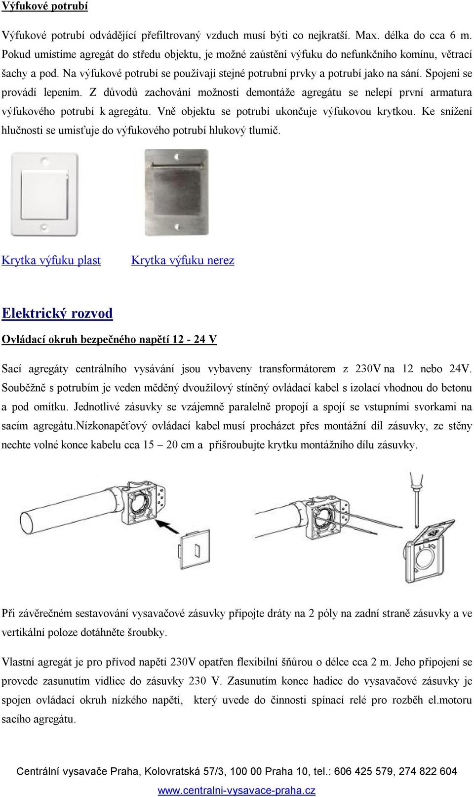 Spojení se provádí lepením. Z důvodů zachování možnosti demontáže agregátu se nelepí první armatura výfukového potrubí k agregátu. Vně objektu se potrubí ukončuje výfukovou krytkou.