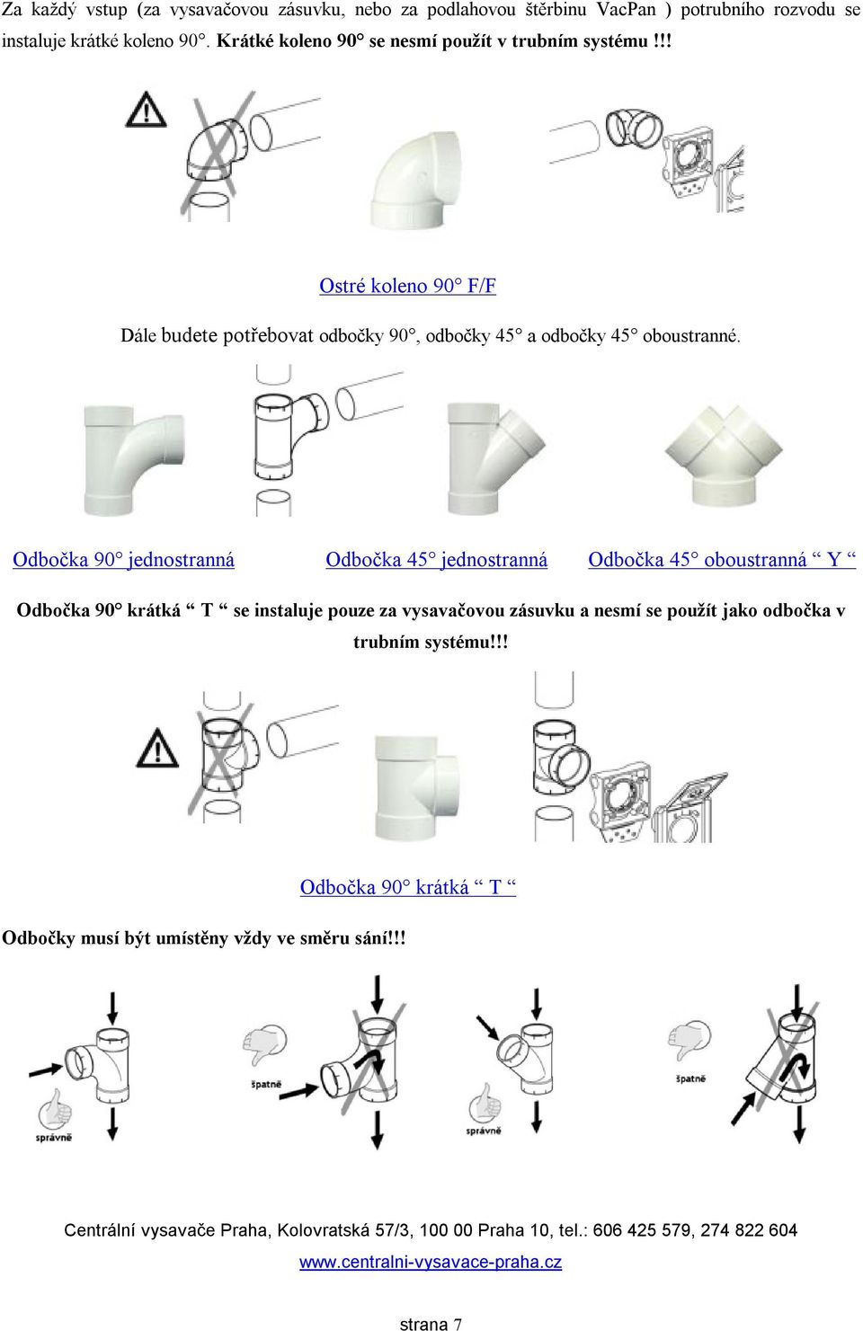 !! Ostré koleno 90 F/F Dále budete potřebovat odbočky 90, odbočky 45 a odbočky 45 oboustranné.