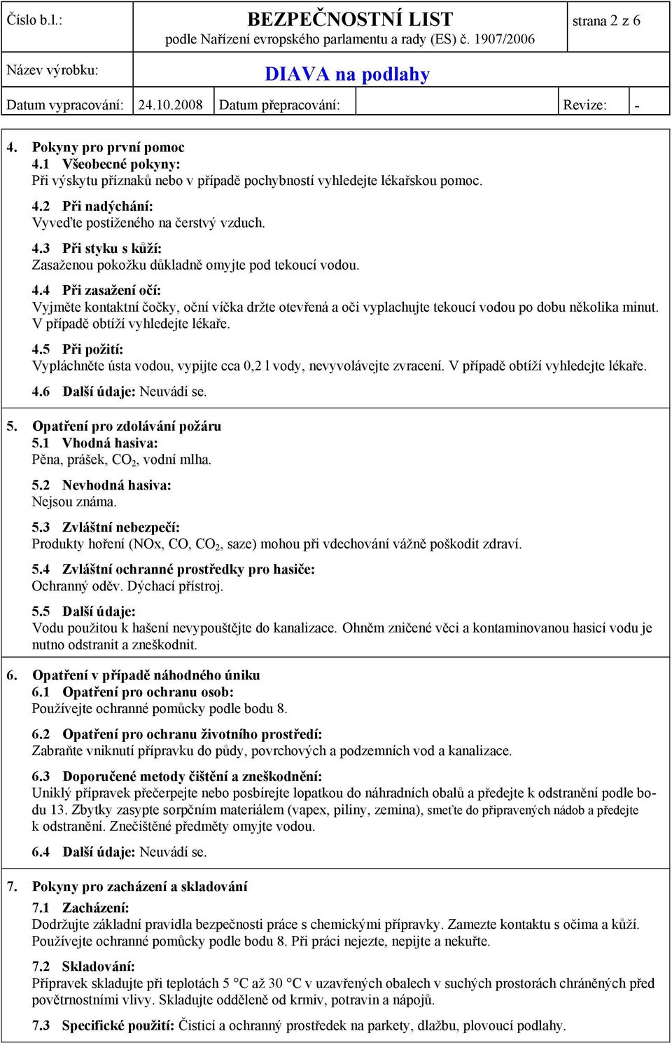 5 Při požití: Vypláchněte ústa vodou, vypijte cca 0,2 l vody, nevyvolávejte zvracení. V případě obtíží vyhledejte lékaře. 4.6 Další údaje: Neuvádí se. 5. Opatření pro zdolávání požáru 5.