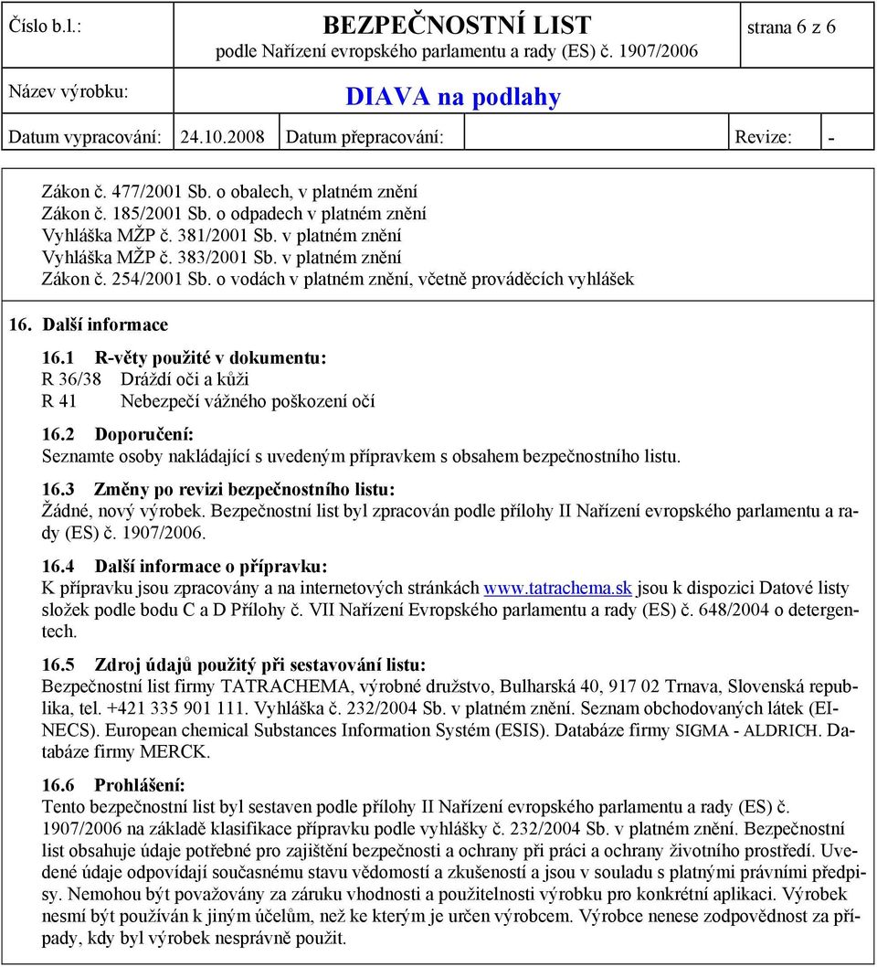 1 R-věty použité v dokumentu: R 36/38 Dráždí oči a kůži R 41 Nebezpečí vážného poškození očí 16.2 Doporučení: Seznamte osoby nakládající s uvedeným přípravkem s obsahem bezpečnostního listu. 16.3 Změny po revizi bezpečnostního listu: Žádné, nový výrobek.