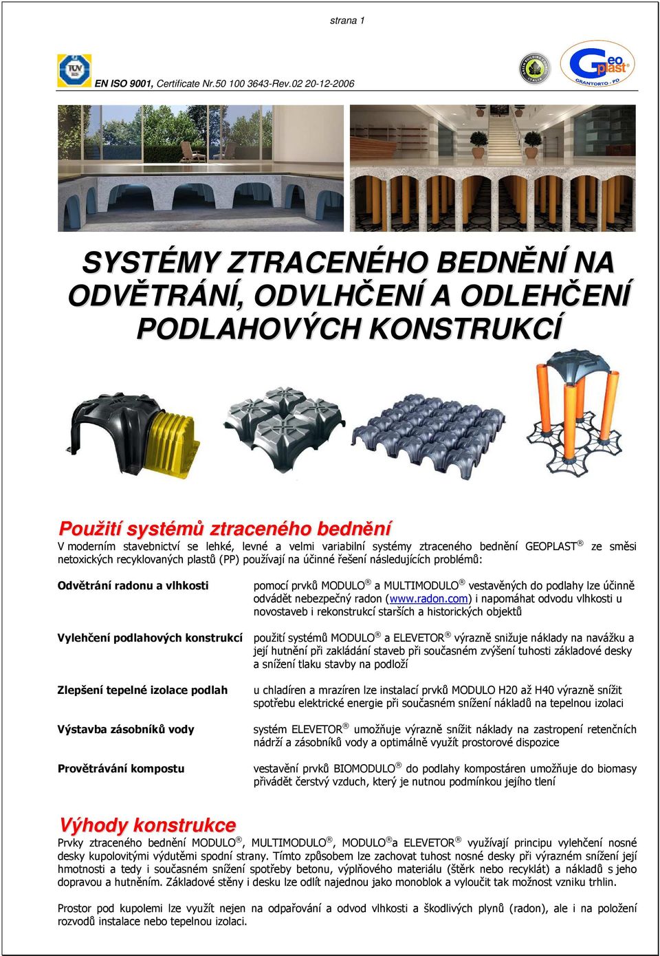 systémy ztraceného bednění GEOPLAST netoxických recyklovaných plastů (PP) používají na účinné řešení následujících problémů: ze směsi Odvětrání radonu a vlhkosti pomocí prvků MODULO a MULTIMODULO