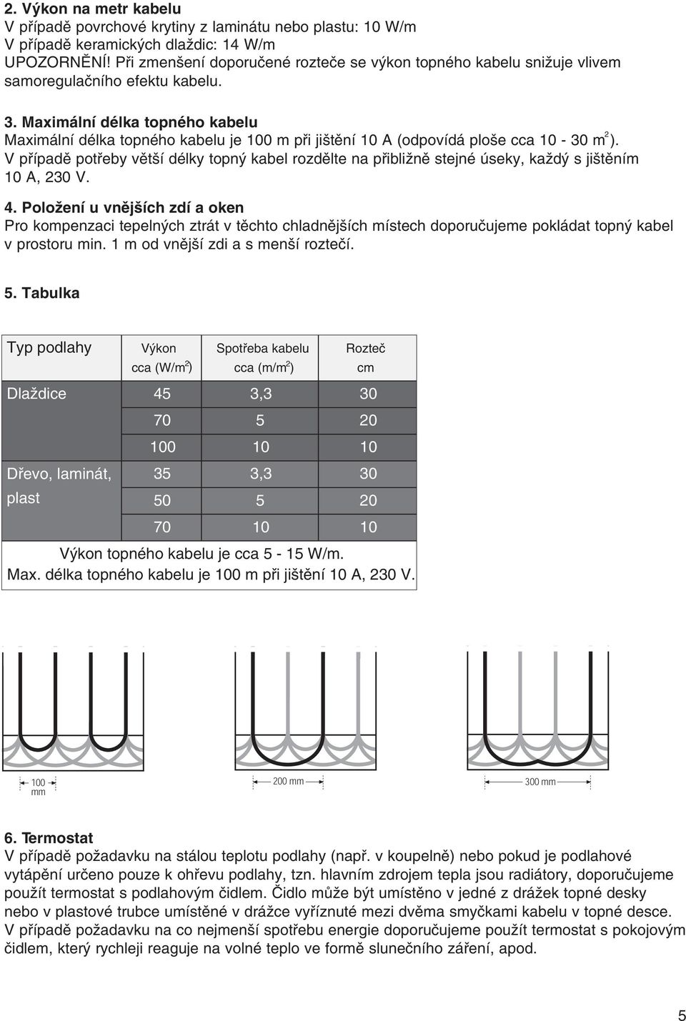 Maximální délka topného kabelu 2 Maximální délka topného kabelu je 100 m při jištění 10 A (odpovídá ploše cca 10-30 m ).