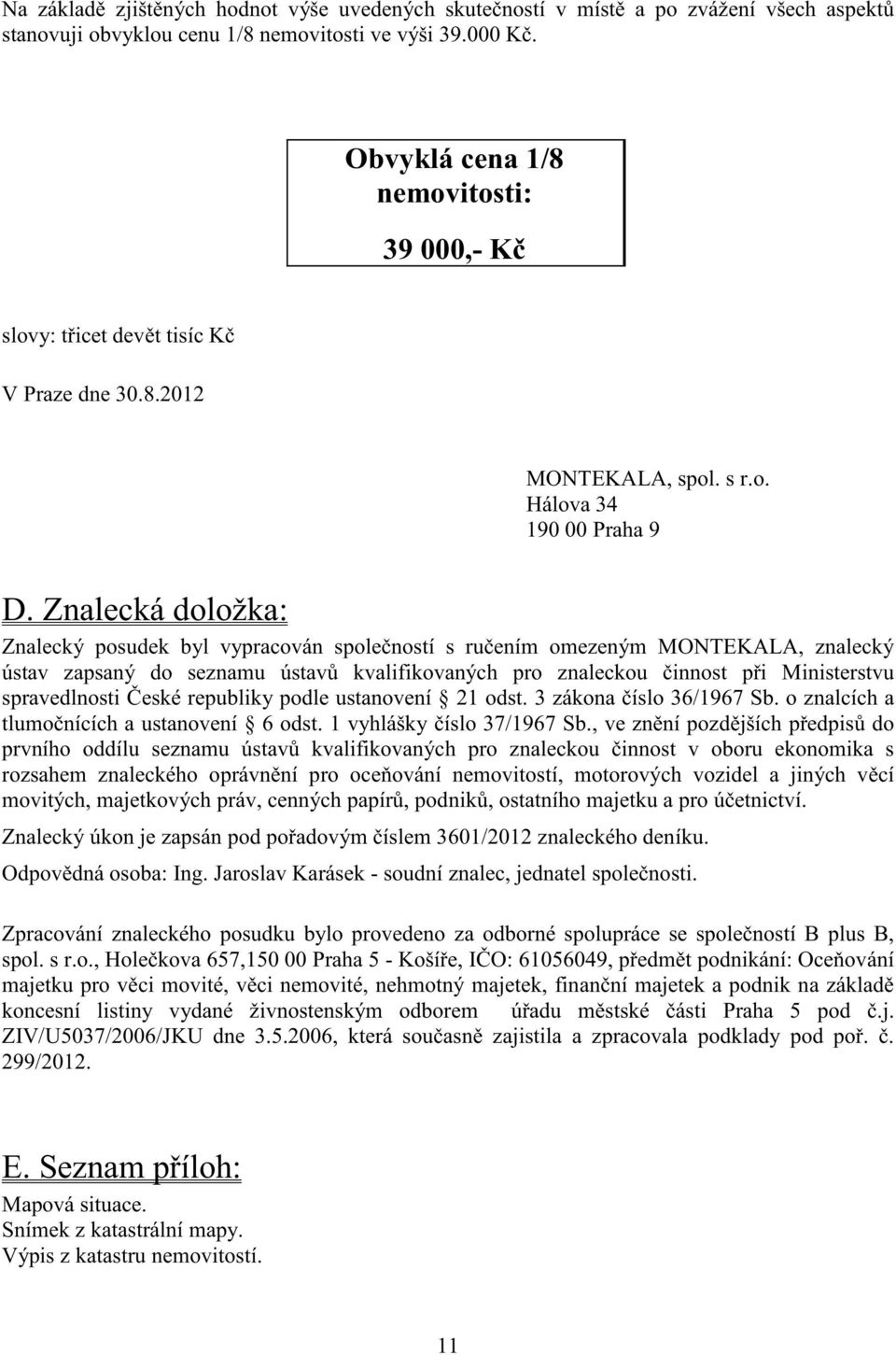 Znalecká doložka: Znalecký posudek byl vypracován spole ností s ru ením omezeným MONTEKALA, znalecký ústav zapsaný do seznamu ústav kvalifikovaných pro znaleckou innost p i Ministerstvu spravedlnosti