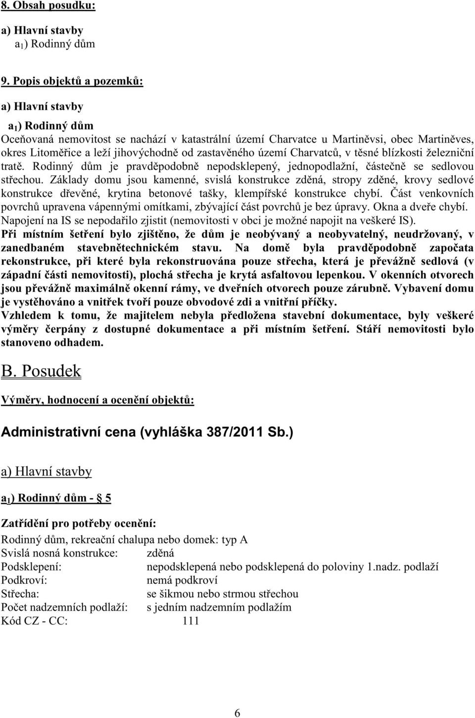 ného území Charvatc, v t sné blízkosti železni ní trat. Rodinný d m je pravd podobn nepodsklepený, jednopodlažní, áste n se sedlovou st echou.