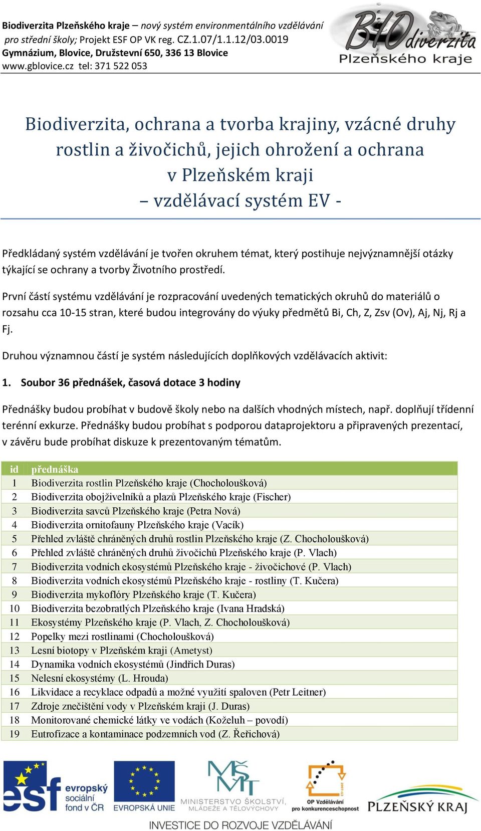 První částí systému vzdělávání je rozpracování uvedených tematických okruhů do materiálů o rozsahu cca 10-15 stran, které budou integrovány do výuky předmětů Bi, Ch, Z, Zsv (Ov), Aj, Nj, Rj a Fj.