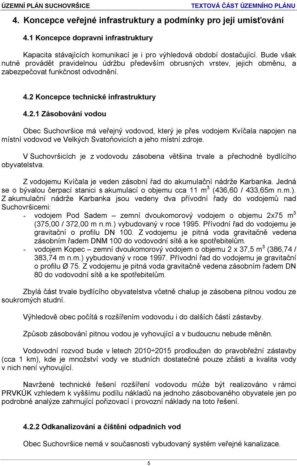 Koncepce technické infrastruktury 4.2.1 Zásobování vodou Obec Suchovršice má veřejný vodovod, který je přes vodojem Kvíčala napojen na místní vodovod ve Velkých Svatoňovicích a jeho místní zdroje.