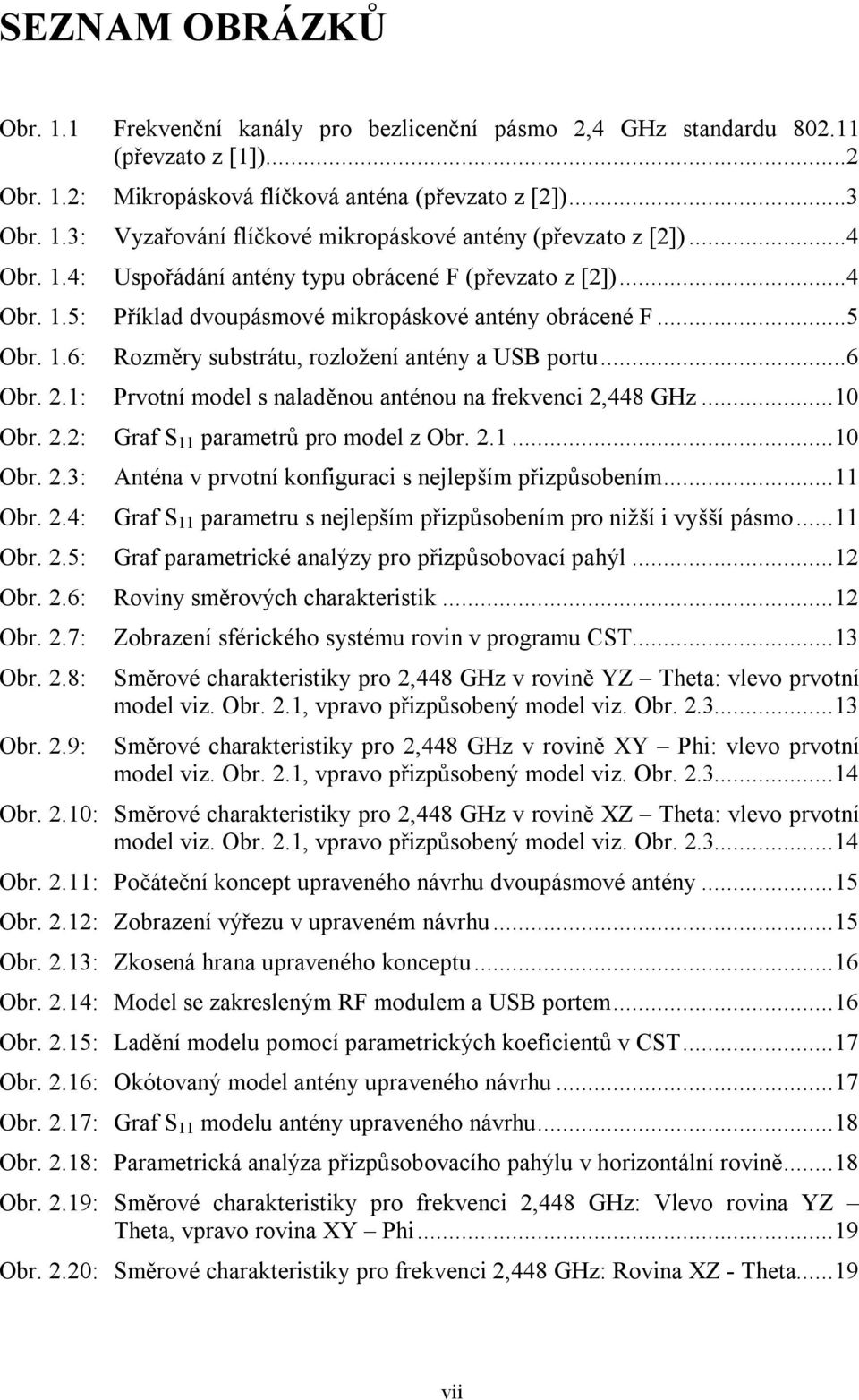 2.1: Prvotní model s naladěnou anténou na frekvenci 2,448 GHz...10 Obr. 2.2: Graf S 11 parametrů pro model z Obr. 2.1...10 Obr. 2.3: Anténa v prvotní konfiguraci s nejlepším přizpůsobením...11 Obr. 2.4: Graf S 11 parametru s nejlepším přizpůsobením pro nižší i vyšší pásmo.