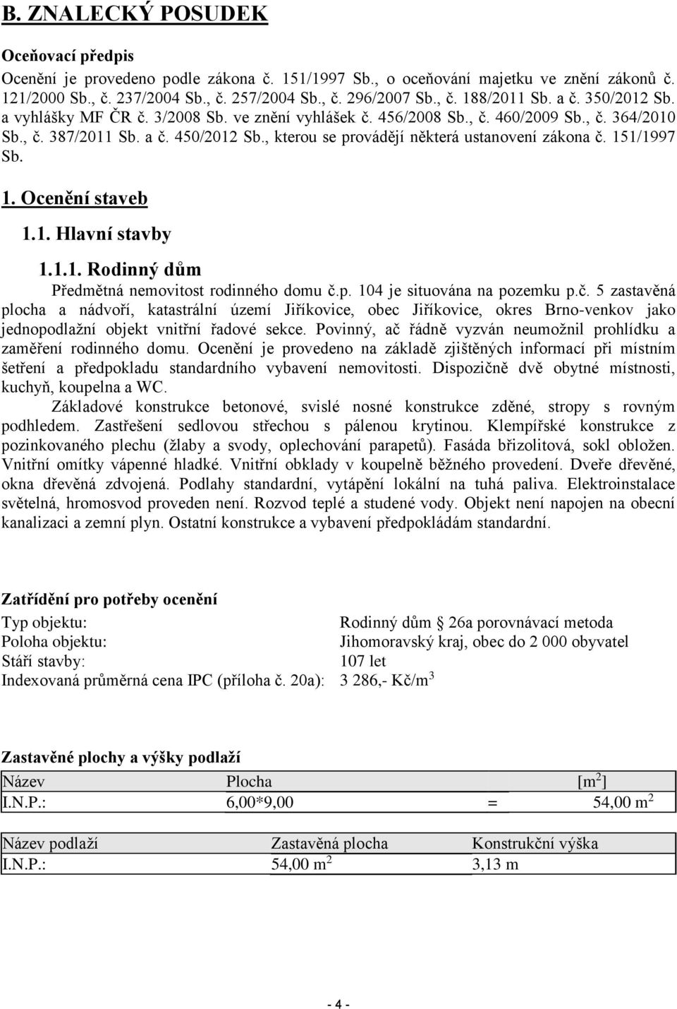 , kterou se provádějí některá ustanovení zákona č. 151/1997 Sb. 1. Ocenění staveb 1.1. Hlavní stavby 1.1.1. Rodinný dům Předmětná nemovitost rodinného domu č.p. 104 je situována na pozemku p.č. 5 zastavěná plocha a nádvoří, katastrální území Jiříkovice, obec Jiříkovice, okres Brno-venkov jako jednopodlažní objekt vnitřní řadové sekce.