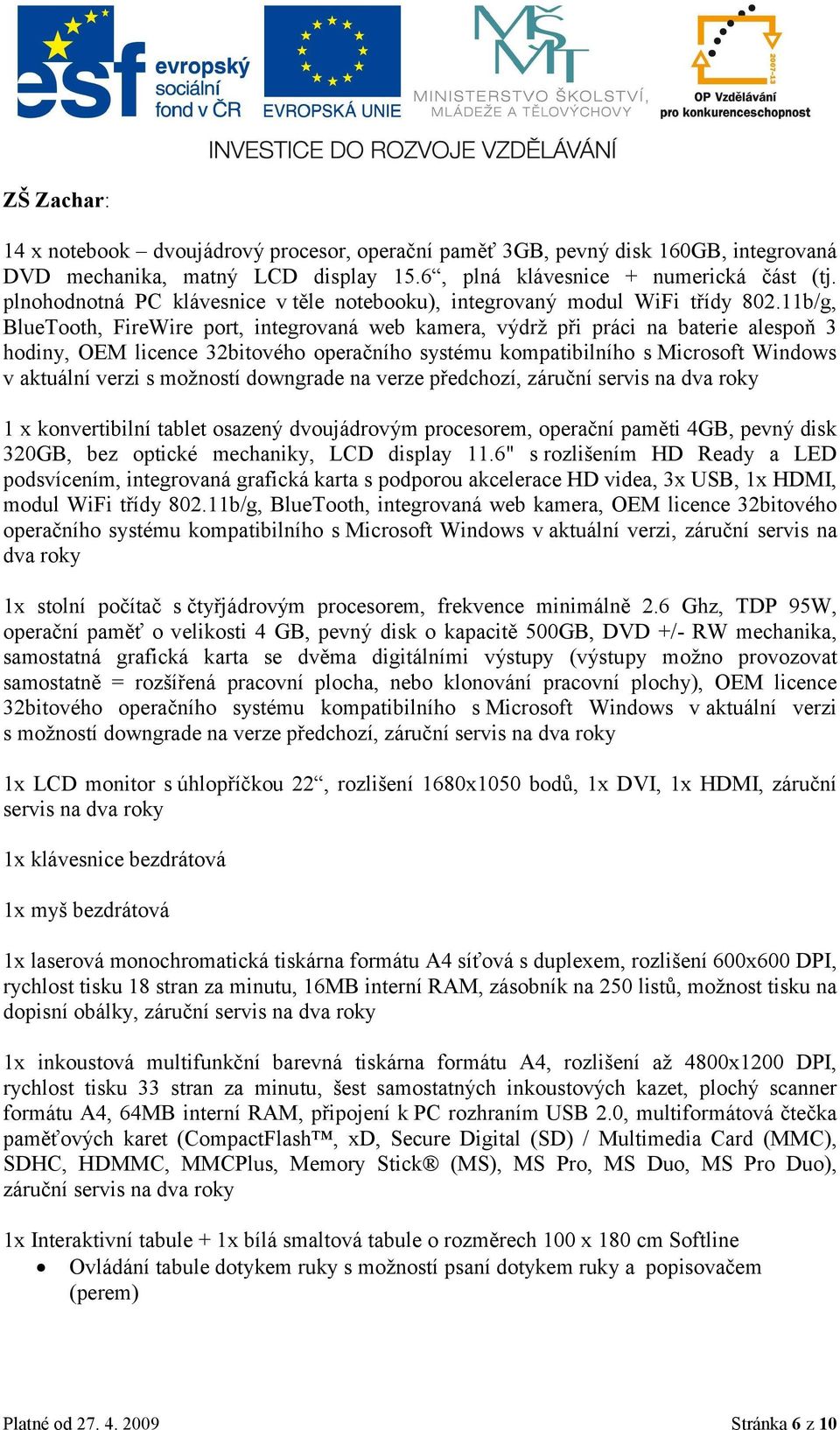 11b/g, BlueTooth, FireWire port, integrovaná web kamera, výdrž při práci na baterie alespoň 3 hodiny, OEM licence 32bitového operačního systému kompatibilního s Microsoft Windows v aktuální verzi s