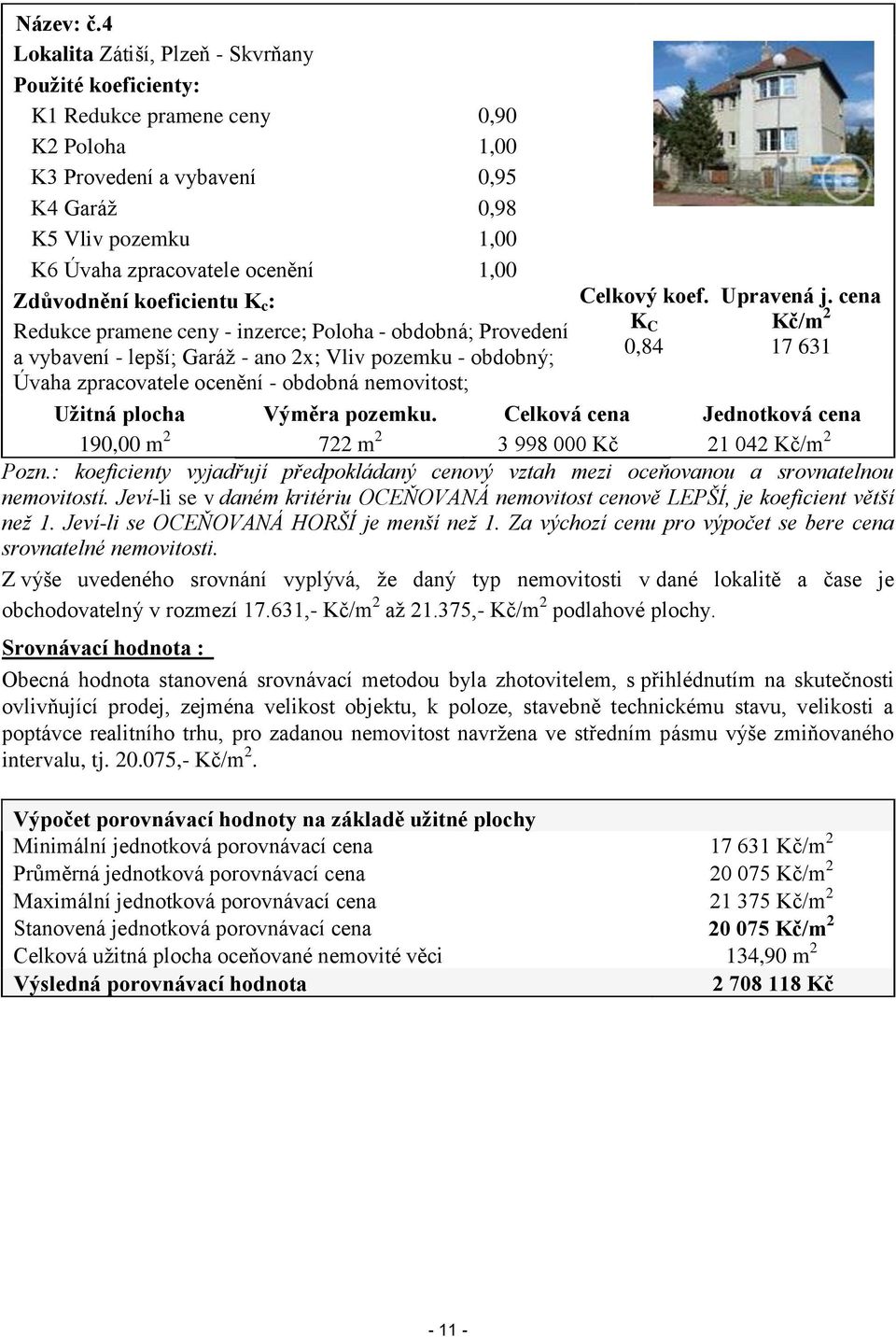 Zdůvodnění koeficientu K c : Redukce pramene ceny - inzerce; Poloha - obdobná; Provedení a vybavení - lepší; Garáž - ano 2x; Vliv pozemku - obdobný; Úvaha zpracovatele ocenění - obdobná nemovitost;