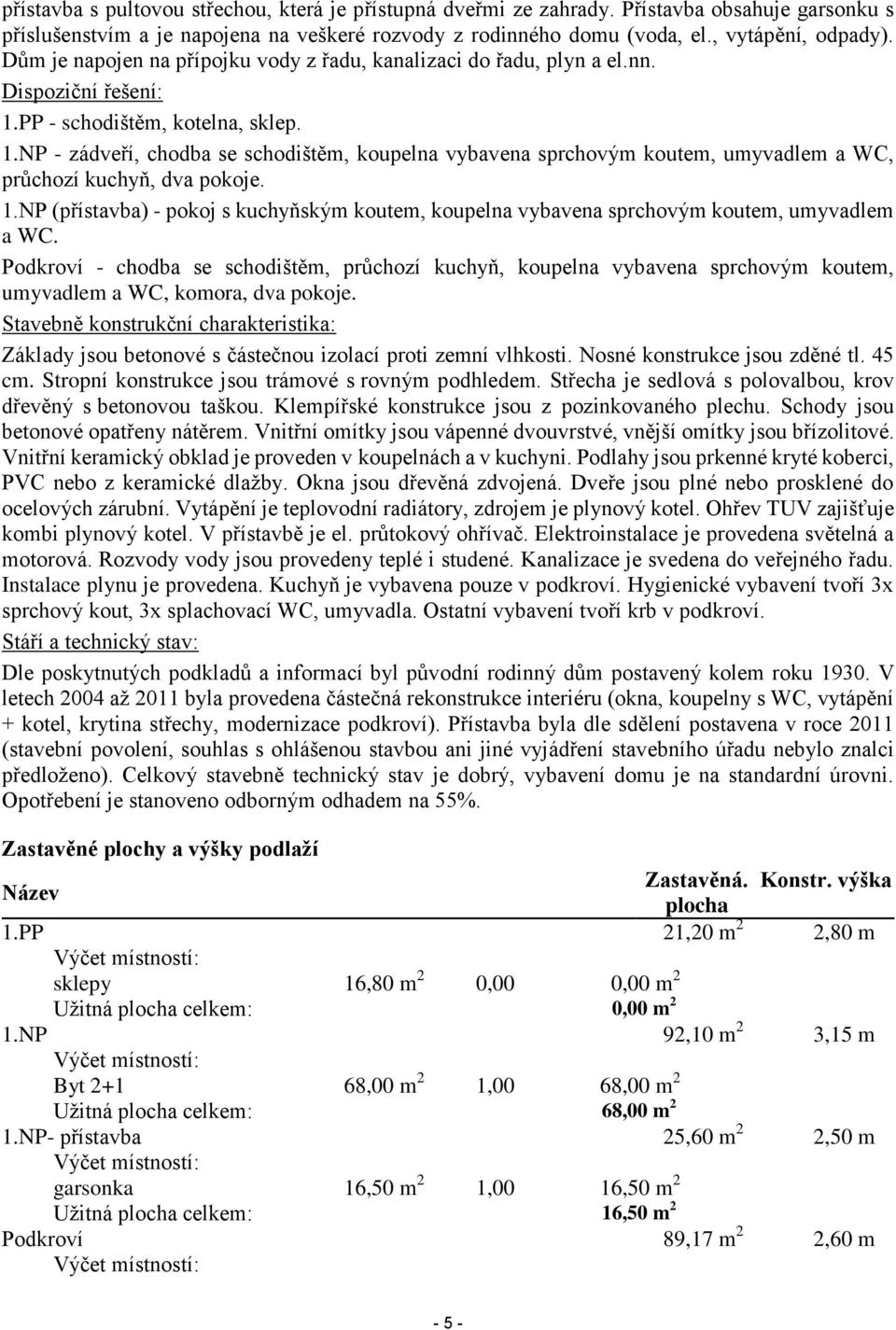 PP - schodištěm, kotelna, sklep. 1.NP - zádveří, chodba se schodištěm, koupelna vybavena sprchovým koutem, umyvadlem a WC, průchozí kuchyň, dva pokoje. 1.NP (přístavba) - pokoj s kuchyňským koutem, koupelna vybavena sprchovým koutem, umyvadlem a WC.