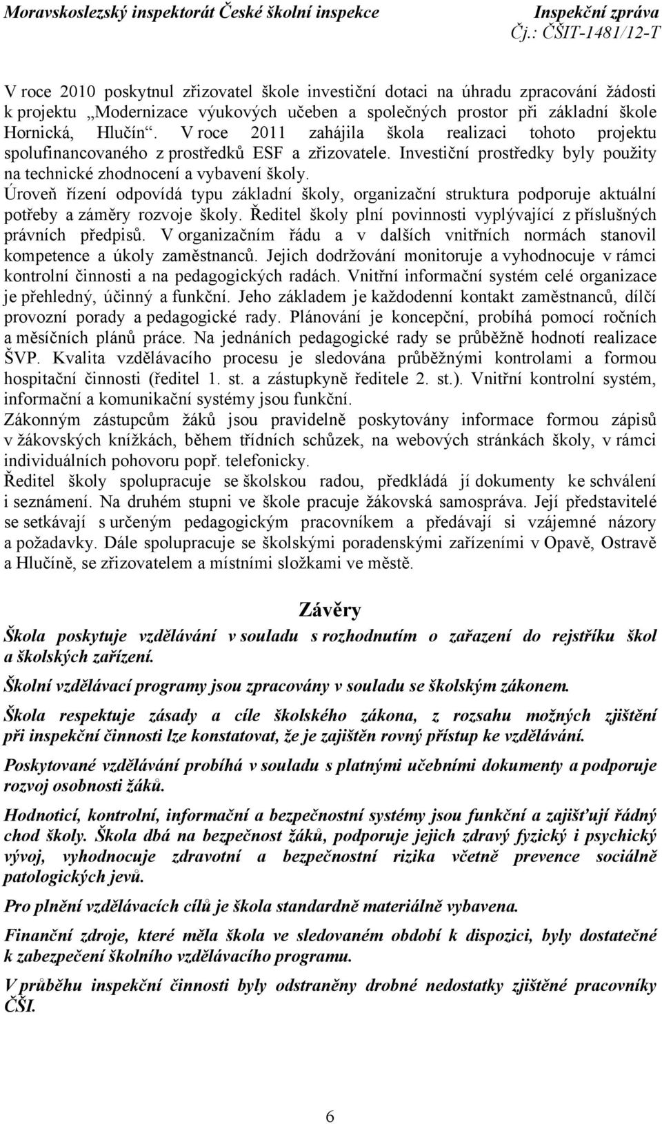Úroveň řízení odpovídá typu základní školy, organizační struktura podporuje aktuální potřeby azáměry rozvoje školy. Ředitel školy plní povinnosti vyplývající z příslušných právních předpisů.